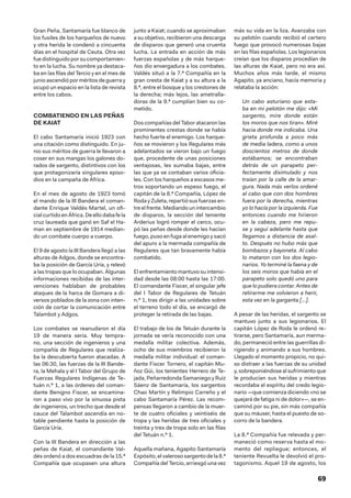 69
Gran Peña, Santamaría fue blanco de
los fusiles de los harqueños de nuevo
y otra herida le condenó a cincuenta
días en el hospital de Ceuta. Otra vez
fuedistinguidoporsucomportamien-
to en la lucha. Su nombre ya destaca-
ba en las filas del Tercio y en el mes de
junio ascendió por méritos de guerra y
ocupó un espacio en la lista de revista
entre los cabos.
COMBATIENDO EN LAS PEÑAS
DE KAIAT
El cabo Santamaría inició 1923 con
una citación como distinguido. En ju-
nio sus méritos de guerra le llevaron a
coser en sus mangas los galones do-
rados de sargento, distintivos con los
que protagonizaría singulares episo-
dios en la campaña de África.
En el mes de agosto de 1923 tomó
el mando de la III Bandera el coman-
dante Enrique Valdés Martel, un ofi-
cialcurtidoenÁfrica.Deellodabafela
cruz laureada que ganó en Saf el Ha-
man en septiembre de 1914 median-
do un combate cuerpo a cuerpo.
El 9 de agosto la III Bandera llegó a las
alturas de Adgos, donde se encontra-
ba la posición de García Uría, y relevó
a las tropas que lo ocupaban. Algunas
informaciones recibidas de las inter-
venciones hablaban de probables
ataques de la harca de Gomara a di-
versos poblados de la zona con inten-
ción de cortar la comunicación entre
Talambot y Adgos.
Los combates se reanudaron el día
19 de manera seria. Muy tempra-
no, una sección de ingenieros y una
compañía de Regulares que realiza-
ba la descubierta fueron atacadas. A
las 06:30, las fuerzas de la III Bande-
ra, la Mehala y el I Tabor del Grupo de
Fuerzas Regulares Indígenas de Te-
tuán n.º 1, a las órdenes del coman-
dante Benigno Fiscer, se encamina-
ron a paso vivo por la sinuosa pista
de ingenieros, un trecho que desde el
cauce del Talambot ascendía en no-
table pendiente hasta la posición de
García Uría.
Con la III Bandera en dirección a las
peñas de Kaiat, el comandante Val-
dés ordenó a dos escuadras de la 15.ª
Compañía que ocupasen una altura
junto a Kaiat; cuando se aproximaban
a su objetivo, recibieron una descarga
de disparos que generó una cruenta
lucha. La entrada en acción de más
fuerzas españolas y de más harque-
ños dio envergadura a los combates.
Valdés situó a la 7.ª Compañía en la
gran cresta de Kaiat y a su altura a la
8.ª, entre el bosque y los crestones de
la derecha; más lejos, las ametralla-
doras de la 9.ª cumplían bien su co-
metido.
Dos compañías del Tabor atacaron las
prominentes crestas donde se había
hecho fuerte el enemigo. Los harque-
ños se movieron y los Regulares más
adelantados se vieron bajo un fuego
que, procedente de unas posiciones
ventajosas, les sumaba bajas, entre
las que ya se contaban varios oficia-
les. Con los harqueños a escasos me-
tros soportando un espeso fuego, el
capitán de la 8.ª Compañía, López de
RodayZuleta,repartiósusfuerzasen-
treelfrente.Mediandounintercambio
de disparos, la sección del teniente
Arderius logró romper el cerco, ocu-
pó las peñas desde donde les hacían
fuego, puso en fuga al enemigo y sacó
del apuro a la mermada compañía de
Regulares que tan bravamente había
combatido.
El enfrentamiento mantuvo su intensi-
dad desde las 08:00 hasta las 17:00.
El comandante Fiscer, el singular jefe
del I Tabor de Regulares de Tetuán
n.º 1, tras dirigir a las unidades sobre
el terreno todo el día, se encargó de
proteger la retirada de las bajas.
El trabajo de los de Tetuán durante la
jornada se vería reconocido con una
medalla militar colectiva. Además,
ocho de sus miembros recibieron la
medalla militar individual: el coman-
dante Fiscer Tornero, el capitán Mu-
ñoz Güi, los tenientes Herrero de Te-
jada, Peñarredonda Samaniego y Ruiz
Sáenz de Santamaría, los sargentos
Chao Martín y Relimpio Carreño y el
cabo Santamaría Pérez. Las recom-
pensas llegaron a cambio de la muer-
te de cuatro oficiales y veintiséis de
tropa y las heridas de tres oficiales y
treinta y tres de tropa solo en las filas
del Tetuán n.º 1.
Aquella mañana, Agapito Santamaría
Expósito,el valerososargentodela8.ª
Compañía del Tercio, arriesgó una vez
más su vida en la liza. Avanzaba con
su pelotón cuando recibió el certero
fuego que provocó numerosas bajas
en las filas españolas. Los legionarios
creían que los disparos procedían de
las alturas de Kaiat, pero no era así.
Muchos años más tarde, el mismo
Agapito, ya anciano, hacía memoria y
relataba la acción:
Un cabo asturiano que esta-
ba en mi pelotón me dijo: «Mi
sargento, mire donde están
los moros que nos tiran». Miré
hacia donde me indicaba. Una
grieta profunda a poco más
de media ladera, como a unos
doscientos metros de donde
estábamos; se encontraban
detrás de un parapeto per-
fectamente disimulado y nos
traían por la calle de la amar-
gura. Nada más verlos ordené
al cabo que con dos hombres
fuera por la derecha, mientras
yo lo hacía por la izquierda. Fue
entonces cuando me hirieron
en la cabeza, pero me repu-
se y seguí adelante hasta que
llegamos a distancia de asal-
to. Después no hubo más que
bombazos y bayoneta. Al cabo
lo mataron con los dos legio-
narios. Yo terminé la faena y de
los seis moros que había en el
parapeto solo quedó uno para
que lo pudiera contar. Antes de
retirarme me volvieron a herir,
esta vez en la garganta […].
A pesar de las heridas, el sargento se
mantuvo junto a sus legionarios. El
capitán López de Roda le ordenó re-
tirarse, pero Santamaría, aun merma-
do, permaneció entre las guerrillas di-
rigiendo y animando a sus hombres.
Llegado el momento propicio, no qui-
so distraer a las fuerzas de su unidad
y, sobreponiéndose al sufrimiento que
le producían sus heridas y mientras
recordaba el espíritu del credo legio-
nario —que comienza diciendo «no se
quejará de fatiga ni de dolor»—, se en-
caminó por su pie, sin más compañía
que su máuser, hasta el puesto de so-
corro de la bandera.
La 8.ª Compañía fue relevada y per-
maneció como reserva hasta el mo-
mento del repliegue; entonces, el
teniente Revuelta le devolvió el pro-
tagonismo. Aquel 19 de agosto, los
 