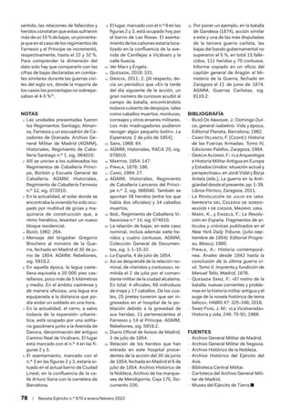 78  /  Revista Ejército n.º 970 • enero/febrero 2022
sentido, las relaciones de fallecidos y
heridos constatan que estas sufrieron
más de un15 %de bajas,unporcenta-
je que en el caso de los regimientos de
Farnesio y el Príncipe se incrementó,
respectivamente, hasta el 22 y 32 %.
Para comprender la dimensión del
dato solo hay que compararlo con las
cifras de bajas declaradas en comba-
tes similares durante las guerras civi-
les del siglo xix, donde la mayoría de
los casos los porcentajes no sobrepa-
saban el 4-5 %25
.
NOTAS
1.  Las unidades presentadas fueron
los Regimientos Santiago, Alman-
sa, Farnesio y un escuadrón de Ca-
zadores de Granada. Archivo Ge-
neral Militar de Madrid (AGMM),
Historiales, Regimiento de Caba-
llería Santiago n.º 1, sig. 064010.
2.  Allí se unirían a los sublevados los
Regimientos de Caballería Prínci-
pe, Borbón y Escuela General de
Caballería. AGMM, Historiales,
Regimiento de Caballería Farnesio
n.º 12, sig. 072010.
3.  En la actualidad, el solar donde se
encontraba la vivienda ha sido ocu-
pado por multitud de grúas y ma-
quinaria de construcción que, a
ritmo frenético, levantan un nuevo
bloque residencial.
4.  Buxó, 1962: 264.
5.  Mensaje del brigadier Gregorio
Brochero al ministro de la Gue-
rra, fechado en Madrid el 30 de ju-
nio de 1854. AGMM, Rebeliones,
sig. 5919.2.
6.  En aquella época, la legua caste-
llana equivalía a 20 000 pies cas-
tellanos, poco más de 5 kilómetros
y medio. En el ámbito castrense y
de manera oficiosa, una legua era
equiparada a la distancia que po-
día andar un soldado en una hora.
7.  En la actualidad, el cerro, a salvo
todavía de la expansión urbanís-
tica, está ocupado por una solita-
ria gasolinera junto a la Avenida de
Daroca, denominación del antiguo
Camino Real de Vicálvaro. El lugar
está marcado con el n.º 4 en las fi-
guras 2 y 3.
8.  El asentamiento, marcado con el
n.º 3 en las figuras 2 y 3, estaría si-
tuado en el actual barrio de Ciudad
Lineal, en la confluencia de la ca-
lle Arturo Soria con la carretera de
Barcelona.
9.  El lugar, marcado con el n.º 6 en las
figuras 2 y 3, está ocupado hoy por
el barrio de Las Rosas. El asenta-
miento de los cañones estaría loca-
lizado en la confluencia de la ave-
nida de Canillejas a Vicálvaro y la
calle Suecia.
10.  Ver Marx y Engels.
11.  Quesada, 2016: 331.
12.  Gracia, 2011: 2. [Al respecto, de-
cía un periódico que «En la tarde
del día siguiente de la acción, un
gran número de curiosos acudió al
campo de batalla, encontrándolo
todavía cubierto de despojos, tales
como caballos muertos, monturas,
correajes y otros enseres militares.
Los más madrugadores pudieron
recoger algún pequeño botín». La
Esperanza, 2 de julio de 1854].
13.  Sans, 1968: 84.
14.  AGMM, Historiales, RACA 20, sig.
078010.
15.  Martos, 1854: 147.
16.  Pirala, 1876: 186.
17.  Cano, 1984: 27.
18.  AGMM, Historiales, Regimiento
de Caballería Lanceros del Prínci-
pe n.º 3, sig. 066040. También se
apuntan 38 heridos (entre los que
había dos oficiales) y 34 caballos
muertos.
19.  Ibíd., Regimiento de Caballería Vi-
llaviciosa n.º 14, sig. 074010.
20.  La relación de bajas, en este caso
nominal, incluía además siete he-
ridos y cuatro contusos. AGMM,
Colección General de Documen-
tos, sig. 1-1-10-32.
21.  La España, 4 de julio de 1854.
22.  Así se desprende de la relación no-
minal, de «heridos y contusos», re-
mitida el 2 de julio por el coman-
dante militar de la ciudad alcalaína.
En total: 4 oficiales, 69 individuos
de tropa y 17 caballos. De los cua-
les, 25 jinetes tuvieron que ser in-
gresados en el hospital de la po-
blación debido a la gravedad de
sus heridas, 11 pertenecientes al
Farnesio y 14 al Príncipe. AGMM,
Rebeliones, sig. 5919.2.
23.  Diario Oficial de Avisos de Madrid,
3 de julio de 1854.
24.  Relación de los heridos que han
entrado en este hospital proce-
dentes de la acción del 30 de junio
de 1854, fechada en Madrid el 8 de
julio de 1854. Archivo Histórico de
la Nobleza, Archivo de los marque-
ses de Mendigorría, Caja 175, Do-
cumento 226.
25.  Por poner un ejemplo, en la batalla
de Gandesa (1874), acción similar
a esta y una de las más disputadas
de la tercera guerra carlista, las
bajas del bando gubernamental no
superaron el 5 %, en total 15 falle-
cidos, 111 heridos y 70 contusos.
Informe copiado en un oficio del
capitán general de Aragón al Mi-
nisterio de la Guerra, fechado en
Zaragoza el 11 de junio de 1874.
AGMM, Guerras Carlistas, sig.
6119.2.
BIBLIOGRAFÍA
 
- Buxó De Abaigar, J.: Domingo Dul-
ce, general isabelino. Vida y época,
Editorial Planeta, Barcelona; 1962.
 
- Cano Velasco, F. (Coord.): Historia
de las Fuerzas Armadas. Tomo IV,
Ediciones Palafox, Zaragoza; 1984.
 
- GraciaAlonso,F.:«LaArqueología
e Historia Militar Antigua en Europa
y Estados Unidos: situación actual y
perspectivas», en Jordi Vidal y Borja
Antela (eds.), La guerra en la Anti-
güedad desde el presente, pp. 1-39.
Libros Pórtico, Zaragoza; 2011.
 
- La Revolución de julio en 1854.
Imprenta del Colegio de sordo-
mudos y de ciegos, Madrid; 1854.
 
- Marx, K., y Engels, F.: La Revolu-
ción en España. Fragmentos de ar-
tículos y crónicas publicados en el
New York Daily Tribune, (julio-sep-
tiembre de 1854). Editorial Progre-
so, Moscú; 1980.
 
- Pirala, A.: Historia contemporá-
nea. Anales desde 1843 hasta la
conclusión de la última guerra ci-
vil. Tomo II, Imprenta y fundición de
Manuel Tello, Madrid; 1876.
 
- Quesada Sanz, F.: «El rostro de la
batalla: nuevas corrientes y proble-
mas en la historia militar antigua y el
auge de la novela histórica de tema
bélico», HABIS 47: 325-346; 2016.
 
- Sans Puig, J. M.: «La Vicalvarada».
Historia y vida, 246: 75-91; 1968.
FUENTES
 
- Archivo General Militar de Madrid.
 
- Archivo General Militar de Segovia.
 
- Archivo Histórico de la Nobleza.
 
- Archivo Histórico del Ejército del
Aire.
 
- Biblioteca Central Militar.
 
- Cartoteca del Archivo General Mili-
tar de Madrid.
 
- Museo del Ejército de Tierra.■
 