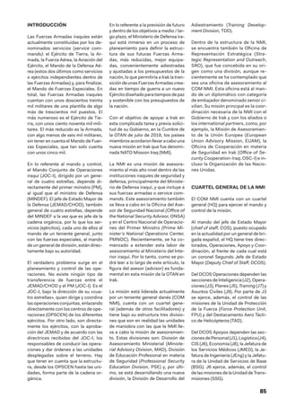 85
INTRODUCCIÓN
Las Fuerzas Armadas iraquíes están
actualmente constituidas por los de-
nominados servicios (service com-
mands): el Ejército de Tierra, la Ar-
mada, la Fuerza Aérea, la Aviación del
Ejército, el Mando de la Defensa Aé-
rea (estos dos últimos como servicios
o ejércitos independientes dentro de
las Fuerzas Armadas) y, para finalizar,
el Mando de Fuerzas Especiales. En
total, las Fuerzas Armadas iraquíes
cuentan con unos doscientos treinta
mil militares de una plantilla de algo
más de trescientos mil puestos. El
más numeroso es el Ejército de Tie-
rra, con unos ciento noventa mil mili-
tares. El más reducido es la Armada,
con algo menos de seis mil militares,
sin tener en cuenta el Mando de Fuer-
zas Especiales, que tan solo cuenta
con unos cinco mil.
En lo referente al mando y control,
el Mando Conjunto de Operaciones
iraquí (JOC-I), dirigido por un gene-
ral de cuatro estrellas, depende di-
rectamente del primer ministro (PM),
al igual que el ministro de Defensa
(MINDEF). El jefe de Estado Mayor de
la Defensa (JEMAD/CHOD), también
general de cuatro estrellas, depende
del MINDEF a la vez que es jefe de la
cadena orgánica, por lo que los ser-
vicios (ejércitos), cada uno de ellos al
mando de un teniente general, junto
con las fuerzas especiales, al mando
de un general de división, están direc-
tamente bajo su autoridad.
El verdadero problema surge en el
planeamiento y control de las ope-
raciones. No existe ningún tipo de
transferencia de fuerzas entre el
JEMAD/CHOD y el PM (JOC-I). Es el
JOC-I, bajo la dirección de su «cua-
tro estrellas», quien dirige y coordina
las operaciones conjuntas, enlazando
directamente con los centros de ope-
raciones (OPSCEN) de los diferentes
ejércitos. Por otro lado, son directa-
mente los ejércitos, con la aproba-
ción del JEMAD y de acuerdo con las
directrices recibidas del JOC-I, los
responsables de conducir las opera-
ciones y dar órdenes a las unidades
desplegadas sobre el terreno. Hay
que tener en cuenta que la estructu-
ra, desde los OPSCEN hasta las uni-
dades, forma parte de la cadena or-
gánica.
En lo referente a la previsión de futuro
y dentro de los objetivos a medio / lar-
go plazo, el Ministerio de Defensa ira-
quí está inmerso en un proceso de
planeamiento para definir la estruc-
tura de sus futuras Fuerzas Arma-
das, más reducidas, mejor equipa-
das, convenientemente adiestradas
y ajustadas a los presupuestos de la
nación, lo que permitiría a Irak la tran-
sición de unas Fuerzas Armadas crea-
das en tiempo de guerra a un nuevo
Ejército diseñado para tiempos de paz
y sostenible con los presupuestos de
la nación.
Con el objetivo de apoyar a Irak en
esta complicada tarea y previa solici-
tud de su Gobierno, en la Cumbre de
la OTAN de julio de 2018, los países
miembrosacordaronllevaracabouna
nueva misión en Irak que fue denomi-
nada NATO Mission Iraq (NMI).
La NMI es una misión de asesora-
miento al más alto nivel dentro de las
instituciones iraquíes de seguridad y
defensa, principalmente del Ministe-
rio de Defensa iraquí, y que incluye a
sus fuerzas armadas o service com-
mands. Este asesoramiento también
se lleva a cabo en la Oficina del Ase-
sor de Seguridad Nacional (Office of
the National Security Advisor, ONSA)
y en el Centro Nacional de Operacio-
nes del Primer Ministro (Prime Mi-
nister’s National Operations Center,
PMNOC). Recientemente, se ha co-
menzado a extender esta labor de
asesoramiento al Ministerio del Inte-
rior iraquí. Por lo tanto, como se po-
drá leer a lo largo de este artículo, la
figura del asesor (advisor) es funda-
mental en esta misión de la OTAN en
Irak.
La misión está liderada actualmente
por un teniente general danés (COM
NMI), cuenta con un cuartel gene-
ral (además de otros facilitadores) y
tiene bajo su estructura tres divisio-
nes que son en realidad las unidades
de maniobra con las que la NMI lle-
va a cabo la misión de asesoramien-
to. Estas divisiones son: División de
Asesoramiento Ministerial (Ministe-
rial Advisory Division, MAD), División
de Educación Profesional en materia
de Seguridad (Professional Security
Education Division, PSE) y, por últi-
mo, se está desarrollando una nueva
división, la División de Desarrollo del
Adiestramiento (Training Develop-
ment Division, TDD).
Dentro de la estructura de la NMI,
se encuentra también la Oficina de
Representación Estratégica (Stra-
tegic Representation and Outreach,
SRO), que fue concebida en su ori-
gen como una división, aunque re-
cientemente se ha contemplado que
sea una oficina de asesoramiento al
COM NMI. Esta oficina está al man-
do de un diplomático con categoría
de embajador denominado senior ci-
vilian. Su misión principal es la coor-
dinación necesaria de la NMI con el
Gobierno de Irak y con los aliados o
los international partners, como, por
ejemplo, la Misión de Asesoramien-
to de la Unión Europea (European
Union Advisory Mission, EUAM), la
Oficina de Cooperación en materia
de Seguridad en Irak (Office of Se-
curity Cooperation-Iraq, OSC-I) e in-
cluso la Organización de las Nacio-
nes Unidas.
CUARTEL GENERAL DE LA NMI
El COM NMI cuenta con un cuartel
general (HQ) para ejercer el mando y
control de la misión.
Al mando del jefe de Estado Mayor
(chief of staff, COS), puesto ocupado
en la actualidad por un general de bri-
gada español, el HQ tiene tres direc-
torados, Operaciones, Apoyo y Coor-
dinación, al frente de cada cual está
un coronel Segundo Jefe de Estado
Mayor (Deputy Chief of Staff, DCOS).
Del DCOS Operaciones dependen las
secciones de Inteligencia (J2), Opera-
ciones (J3), Planes (J5), Training (J7) y
Asuntos Civiles (J9). Por parte de J3
se ejerce, además, el control de las
misiones de la Unidad de Protección
de la Fuerza (Force Protection Unit,
FPU) y del Destacamento Aero Tácti-
co de Helicópteros (TAD).
Del DCOS Apoyos dependen las sec-
cionesdePersonal(J1),Logística(J4),
CIS (J6), Economía (J8), la Jefatura de
los Servicios Médicos (JMED), la Je-
fatura de Ingeniería (JEng) y la Jefatu-
ra de la Unidad de Servicios de Base
(BSG). J6 ejerce, además, el control
de las misiones de la Unidad de Trans-
misiones (SSG).
 