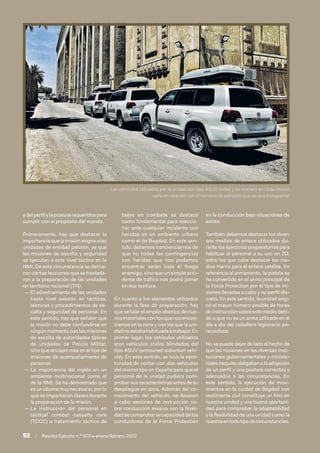 ydelperfilylaposturarequeridospara
cumplir con el propósito del mando.
Primeramente, hay que destacar la
importancia que la misión asigna a las
unidades de entidad pelotón, ya que
las misiones de escolta y seguridad
se ejecutan a este nivel táctico en la
NMI. De esta circunstancia se deriva-
ron ciertas lecciones que se traslada-
ron a la preparación de las unidades
en territorio nacional (TN):
 
— El adiestramiento de las unidades
hasta nivel pelotón en tácticas,
técnicas y procedimientos de es-
colta y seguridad de personal. En
este sentido, hay que señalar que
la misión no debe confundirse en
ningún momento con las misiones
de escolta de autoridades típicas
de unidades de Policía Militar,
sino que encajan más en el tipo de
misiones de acompañamiento de
personal.
 
— La importancia del inglés en un
ambiente multinacional como el
de la NMI. Se ha demostrado que
es un idioma muy necesario, por lo
que se impartieron clases durante
la preparación de la misión.
 
— La instrucción del personal en
tactical combat casualty care
(TCCC) o tratamiento táctico de
bajas en combate se destacó
como fundamental para reaccio-
nar ante cualquier incidente con
heridos en un ambiente urbano
como el de Bagdad. En este sen-
tido, debemos concienciarnos de
que no todas las contingencias
con heridos que nos podamos
encontrar serán bajo el fuego
enemigo, sino que un simple acci-
dente de tráfico nos podrá poner
en esa tesitura.
En cuanto a los elementos utilizados
durante la fase de preparación, hay
que señalar el amplio abanico de nue-
vos materiales con los que nos encon-
tramos en la zona y con los que la uni-
dadnoestabahabituadaatrabajar.En
primer lugar, los vehículos utilizados
eran vehículos civiles blindados del
tipo ASUV (armoured suburban vehi-
cle). En este sentido, se tuvo la opor-
tunidad de contar con dos vehículos
del mismo tipo en España para que el
personal de la unidad pudiera com-
probar sus características antes de su
despliegue en zona. Además del co-
nocimiento del vehículo, se llevaron
a cabo sesiones de instrucción so-
bre conducción evasiva con la finali-
dad de comprobar la capacidad de los
conductores de la Force Protection
en la conducción bajo situaciones de
estrés.
También debemos destacar los diver-
sos medios de enlace utilizados du-
rante los ejercicios preparatorios para
habituar al personal a su uso en ZO,
entre los que cabe destacar los me-
dios Harris para el enlace satélite. En
referencia al armamento, la pistola se
ha convertido en el arma principal de
la Force Protection por el tipo de mi-
siones llevadas a cabo y su perfil dis-
creto. En este sentido, la unidad asig-
nó el mayor número posible de horas
de instrucción sobre este medio debi-
do a que no es un arma utilizada en el
día a día del caballero legionario pa-
racaidista.
No se puede dejar de lado el hecho de
que las misiones en las diversas insti-
tuciones gubernamentales y ministe-
riales iraquíes obligaban a la adopción
de un perfil y una postura correctos y
adecuados a las circunstancias. En
este sentido, la ejecución de movi-
mientos en la ciudad de Bagdad con
vestimenta civil constituye un hito en
nuestra unidad y una buena oportuni-
dad para comprobar la adaptabilidad
y la flexibilidad de una unidad como la
nuestraentodotipodecircunstancias.
Los vehículos utilizados por la unidad son tipo ASUV civiles y su número en cada misión
varía en relación con el número de advisors que se va a transportar
92  /  Revista Ejército n.º 970 • enero/febrero 2022
 