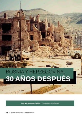 10  /  Revista Ejército n.º 977 • septiembre 2022
BOSNIA Y HERZEGOVINA,
30 AÑOS DESPUÉS
José María Ortega Trujillo  |  Com...