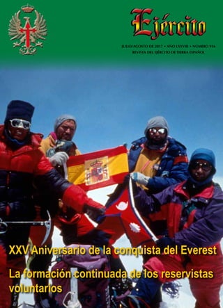 ■EJÉRCITO■JULIO/AGOSTO2017-añoLXXVIII-núm.916■
XXV Aniversario de la conquista del Everest
La formación continuada de los reservistas
voluntarios
jércitojército
JULIO/AGOSTO DE 2017 • AÑO LXXVIII • NÚMERO 916
REVISTA DEL EJÉRCITO DE TIERRA ESPAÑOL
 