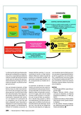 104 / Revista Ejército n.º 990 • mayo/junio 2024
La información de la que dispone de-
pende de la calidad de sus experien-
cias y de su capacidad para detectar
indicios a través del reconocimiento
visual, pero la ventana de oportuni-
dad es estrecha y el riesgo, por tanto,
suele ser elevado: es preciso arries-
gar para actuar.
Una vez tomada la decisión, el líder
táctico lanza la orden (normalmen-
te en forma de consigna) y los juga-
dores ejecutan la acción para la que
han sido entrenados. Pero algo pue-
de cambiar durante la ejecución, un
movimiento imprevisto del contra-
rio o el retardo en la activación de
un compañero, por lo que hay que
estar preparado para reaccionar y
adaptarse al nuevo escenario. El ba-
gaje del jugador y su flexibilidad fa-
cilitarán la inmediata corrección, el
retoque del plan previsto. Y, una vez
concluida la acción, el líder táctico
deberá reflexionar sobre el grado de
acierto en la decisión tomada, ad-
quiriendo nuevas experiencias y, en
fin, enriqueciendo su modelo de re-
ferencia.
La previsión, la decisión, la coordi-
nación y el control son las cuatro fa-
ses del denominado proceso directi-
vo que todo líder, en la milicia o en el
deporte, debe comprender y practi-
car. En el rugby, este ciclo se repite
muchas veces durante un encuen-
tro, por lo que el líder se acostum-
bra a decidir bajo presión y refinar
sus expectativas. Se trata solo de un
juego, pero no difiere mucho de una
escuela práctica de liderazgo. Quizá
por eso, más allá de las exigencias
físicas de este deporte, el rugby sea
una excelente oportunidad para po-
ner a prueba la capacidad de lideraz-
go de los jugadores y los entrenado-
res, y experiencias como las vividas
en Francia por la selección del ET ha-
yan contribuido a hacer de nuestros
hombres mejores líderes. Nunca fue
otro el objetivo.
NOTAS
1. World Rugby (2024). Leyes del jue-
go del rugby.
2. Segura, Germán (2023). «Poner
una pica en Bretaña», en Revista
Española de Defensa, n.º 409, pp.
54-57.
3. CalderóndelaBarca,Pedro(1654).
Para vencer a amor, querer vencer-
le. Madrid.
4. VV. AA. (2015). Travesía al lideraz-
go: reflexiones para el siglo XXI. Mi-
nisterio de Defensa. ■
 