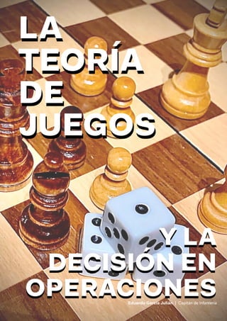 Eduardo García Julián | Capitán de Infantería
Y LA
DECISIÓN EN
OPERACIONES
LA
TEORÍA
DE
JUEGOS
 