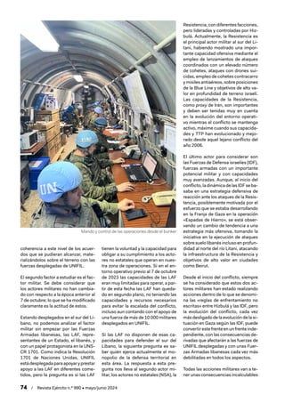 74 / Revista Ejército n.º 990 • mayo/junio 2024
coherencia a este nivel de los acuer-
dos que se pudieran alcanzar, mate-
rializándolos sobre el terreno con las
fuerzas desplegadas de UNIFIL.
El segundo factor a estudiar es el fac-
tor militar. Se debe considerar que
los actores militares no han cambia-
do con respecto a la época anterior al
7 de octubre; lo que se ha modificado
claramente es la actitud de estos.
Estando desplegados en el sur del Lí-
bano, no podemos analizar el factor
militar sin empezar por las Fuerzas
Armadas libanesas, las LAF, repre-
sentantes de un Estado, el libanés, y
con un papel protagonista en la UNS-
CR 1701. Como indica la Resolución
1701 de Naciones Unidas, UNIFIL
está desplegada para apoyar y prestar
apoyo a las LAF en diferentes come-
tidos, pero la pregunta es si las LAF
tienen la voluntad y la capacidad para
obligar a su cumplimiento a los acto-
res no estatales que operan en nues-
tra zona de operaciones. Si en el en-
torno operativo previo al 7 de octubre
de 2023 las capacidades de las LAF
eran muy limitadas para operar, a par-
tir de esta fecha las LAF han queda-
do en segundo plano, no teniendo las
capacidades y recursos necesarios
para evitar la escalada del conflicto,
incluso aun contando con el apoyo de
una fuerza de más de 10 000 militares
desplegados en UNIFIL.
Si las LAF no disponen de esas ca-
pacidades para defender el sur del
Líbano, la siguiente pregunta es sa-
ber quién ejerce actualmente el mo-
nopolio de la defensa territorial en
esta área. La respuesta a esta pre-
gunta nos lleva al segundo actor mi-
litar, los actores no estatales (NSA), la
Resistencia, con diferentes facciones,
pero lideradas y controladas por Hiz-
bulá. Actualmente, la Resistencia es
el principal actor militar al sur del Li-
tani, habiendo mostrado una impor-
tante capacidad ofensiva mediante el
empleo de lanzamientos de ataques
coordinados con un elevado número
de cohetes, ataques con drones sui-
cidas, empleo de cohetes contracarro
y misiles antiaéreos, sobre posiciones
de la Blue Line y objetivos de alto va-
lor en profundidad de terreno israelí.
Las capacidades de la Resistencia,
como proxy de Irán, son importantes
y deben ser tenidas muy en cuenta
en la evolución del entorno operati-
vo mientras el conflicto se mantenga
activo, máxime cuando sus capacida-
des y TTP han evolucionado y mejo-
rado desde aquel lejano conflicto del
año 2006.
El último actor para considerar son
las Fuerzas de Defensa israelíes (IDF),
fuerzas armadas con un importante
potencial militar y con capacidades
muy avanzadas. Aunque, al inicio del
conflicto, la dinámica de las IDF se ba-
saba en una estrategia defensiva de
reacción ante los ataques de la Resis-
tencia, posiblemente motivada por el
esfuerzo que se estaba desarrollando
en la Franja de Gaza en la operación
«Espadas de Hierro», se está obser-
vando un cambio de tendencia a una
estrategia más ofensiva, tomando la
iniciativa en la ejecución de ataques
sobre suelo libanés incluso en profun-
didad al norte del río Litani, atacando
la infraestructura de la Resistencia y
objetivos de alto valor en ciudades
como Beirut.
Desde el inicio del conflicto, siempre
se ha considerado que estos dos ac-
tores militares han estado realizando
acciones dentro de lo que se denomi-
na las «reglas de enfrentamiento no
escritas» entre Hizbulá y las IDF, pero
la evolución del conflicto, cada vez
más desligado de la evolución de la si-
tuación en Gaza según las IDF, puede
convertir este frente en un frente inde-
pendiente, con las consecuencias de-
rivadas que afectarán a las fuerzas de
UNIFIL desplegadas y con unas Fuer-
zas Armadas libanesas cada vez más
debilitadas en todos los aspectos.
Todas las acciones militares van a te-
ner unas consecuencias incalculables
Mando y control de las operaciones desde el bunker
 