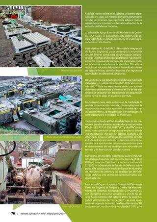 78 / Revista Ejército n.º 990 • mayo/junio 2024
A día de hoy no existe en el Ejército un centro espe-
cializado en bajas de material con aprovechamiento
circular de recursos, que permitiría adquirir nuevas
capacidades e impulsar la internacionalización de la
industria de Defensa Nacional.
La Oficina de Apoyo Exterior del Ministerio de Defen-
sa, la OFICAEX, sí que comercializa sistemas de ar-
mas, sobre todo en estado operativo y en el último pe-
riodo de su ciclo de vida.
En el objetivo AL-3 del SALE (dentro de la integración
del Apoyo Logístico), ya se contempla la economía
circular al tener como meta la optimización del pro-
cesodeLogísticaInversaparaobtenerelmáximoren-
dimiento, impulsando las bajas de materiales inúti-
les, obsoletos o excedentes de plantillas. Con ello se
reduciría el volumen del material inmovilizado de es-
tas características, como los motores o los repuestos
acumulados en diferentes almacenes.
ElEjércitotienepordelanteelretodelabajamasivade
materiales, con valores objetivo del 100 %; asimismo,
más del 10 % de los expedientes serían con aprove-
chamiento de elementos y al menos el 5 % de los ma-
teriales se utilizarían en expedientes de adquisición
como forma de pago en especie o permuta.
En cualquier caso, debe evitarse en la medida de lo
posible la destrucción sin más, contemplándose la
recuperación de su valor económico a través de la re-
utilización interna, la recuperación o enajenación y la
contratación para el reciclaje de materiales.
Conforme se diseña el Plan Anual de Bajas de los ma-
teriales,paralossistemasacorazadosymecanizados
TOA M-113, ATP M-109, BMR/VEC y VAMTAC, entre
otros, la recuperación de repuestos empieza a cobrar
una importancia vital para un Ejército ajustado a los
criterios de la nueva estrategia de economía circular
en España. La puesta en valor de recursos críticos su-
pondría una oportunidad de ahorro económico para
el sostenimiento de los sistemas que aún estén en
servicio y de financiación para los nuevos.
En España, el Ministerio de Defensa quiere impulsar
la Estrategia Española de Economía Circular (EEEC)
2030 en nuestros Ejércitos. La reciente Instrucción
31/2023delaSecretaríadeEstadodeDefensa,sobre
política de contratación medioambiental en el ámbito
del Ministerio de Defensa y la Estrategia del Ministe-
rio de Defensa ante el reto del cambio climático son
prueba de ello.
En el actual Órgano Logístico Central del Ejército de
Tierra en Segovia, el Parque y Centro de Manteni-
miento de Sistemas Acorazados n.º 2 (PCMASA 2),
con el objetivo de sumar esfuerzos a uno de los pi-
lares fundamentales del Ejército 2035, la Base Lo-
gística del Ejército de Tierra (BLET), se está anali-
zando el proyecto de centro de desmilitarización 3 R
(recuperación, reutilización y reciclaje) o CD3R, cuyo
Material pendiente de enajenación
Talleres PCMASA 2
Material recuperable
 