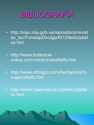 BIBLIOGRAFÍA http://sian.inia.gob.ve/repositorio/revistas_tec/FonaiapDivulga/fd12/texto/pastos.htm http://www.botanical-online.com/medicinalsalfalfa.htm http://www.infoagro.com/herbaceos/forrajes/alfalfa.htm http://www.hipernatural.com/es/pltalfalfa.html 