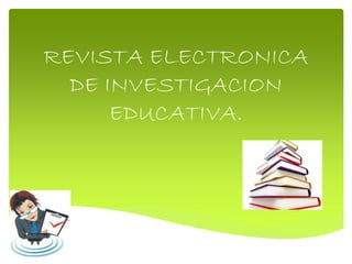 REVISTA ELECTRONICA
DE INVESTIGACION
EDUCATIVA.
 