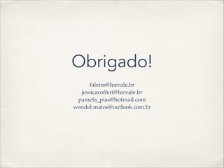 Obrigado!
faleiro@feevale.br!
jessicacofferi@feevale.br!
pamela_pias@hotmail.com!
wendel.matos@outlook.com.br
 