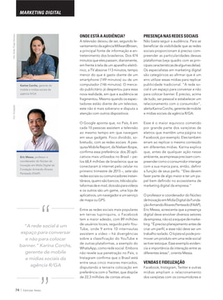 74 Eletrolar News
MARKETING DIGITAL
PRESENÇA NAS REDES SOCIAIS
sociais proporcionam é preciso com-
preender as particularidades dessas
plataformas (veja quadro com as prin-
cipaiscaracterísticasdealgumasdelas).
erro utilizar essas mídias para replicar
-
cial é um espaço para conversar e não
e mídias sociais da agência R/GA.
Esse é o maior equívoco cometido
por grande parte dos varejistas de
eletros que mantêm uma página no
erram ao replicar o mesmo conteúdo
em diferentes mídias. Karina explica
que, antes de qualquer ação nesse
-
preendercomooconsumidorinterage
fazer parte de algo maior e ter um pa-
O professor e coordenador do Núcleo
deInovaçãoemMídiaDigitaldaFunda-
çãoArmandoÁlvaresPenteado(FAAP),
Eric Messa, acrescenta que a presença
digital deve envolver diversos setores
-
-
mover um produto em uma rede social
setiverestoque.Esseexemploeviden-
cia a importância da interação entre as
VENDAS E FIDELIZAÇÃO
mídias ampliam o relacionamento
dos varejistas com os consumidores e
Eric Messa, professor e
coordenador do Núcleo de
Inovação em Mídia Digital da
Fundação Armando Álvares
Penteado (FAAP)
Karina Corchs, gerente de
mobile e mídias sociais da
agência R/GA
Foto:StudioThiagoHenriqueFoto:Divulgação
“A rede social é um
espaço para conversar
e não para colocar
banner.” Karina Corchs,
gerente de mobile
e mídias sociais da
agência R/GA
“
“
ONDE ESTÁ A AUDIÊNCIA?
A televisão deixou de ser, segundo le-
a principal fonte de informação e en-
minutos que eles passam, diariamente,
-
menor do que é gasto diante de um
-
nova realidade, em que a audiência se
fragmentou. Mesmo quando os espec-
tadores estão diante de um televisor,
atenção com outros dispositivos.
ao mesmo tempo em que navegam
em seus gadgets. Foco dividido, so-
-
-
-
redessociaisoucomunicadoresinstan-
-
taformasdee-mail,doissãoparavídeos
e os outros são um game, uma loja de
aplicativos,umnavegadoreumserviço
Entre as redes sociais mais populares
de usuários locais, seguido pelo You-
de outras plataformas, a exemplo do
não revele sua penetração no País, o
entre seus cinco maiores mercados,
disputando a terceira colocação em
preferência com o Twitter, que dispõe
 