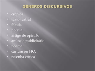    crônica.
   texto teatral
   fábula
   notícia
   artigo de opinião
   anúncio publicitário
   poema
   cartum ou HQ.
   resenha crítica
 