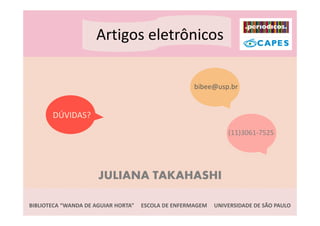 Artigos eletrônicos
JULIANA TAKAHASHI
BIBLIOTECA “WANDA DE AGUIAR HORTA” ESCOLA DE ENFERMAGEM UNIVERSIDADE DE SÃO PAULO
DÚ...