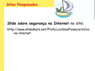 Sites Pesquisados




Slide sobre segurança na Internet no site:
http://www.slideshare.net/Profa.LucileneFonseca/etica
   -na-internet
 