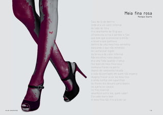 Meia fina rosa
                                                         Munique Duarte

                Saiu de lá de dentro
                onde era um calor infernal
                do lado de fora
                frio alarmante de 10 graus
                atravessou a rua e perdeu o táxi
                que bom que economizaria então
                a mixaria que ganhava
                dentro de uma meia fina vermelha
                dançando o que não entendia
                do cantarolar inglês
                da birosca de calor infernal.
                Não escolheu nada daquilo
                era uma fada quando criança
                fez balé em meia fina rosa
                sonhava flores na porta
                depois de campainha tocada
                a vida dá pontapés em quem não espera.
                Imagina trocar a cor da meia fina
                e ainda sonha com sapatilhas
                as flores ela deixará para depois
                se ajeita no casaco
                no frio invernal
                amanhã é outro dia, quem sabe?
                Ela sabe muito bem.
                A meia fina não trocará de cor.


elis::sapatos                                                       12
 