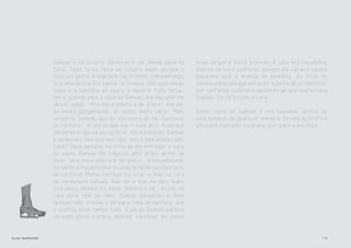 Samuel é verdureiro. Verdureiro, ué. Vende aipim na      eram largas e muito brancas. A sola era rosadinha,
                feira. Toda terça-feira eu compro aipim, porque o        mas só se via o contorno, porque ele calçava aquela
                Gustavo gosta. A mãe dele faz fritinho, com manteiga,    havaiana azul e branca de pedreiro. As tiras do
                fica uma delícia. Ele senta-se à mesa, com suas meias    chinelo pareciam que estavam a ponto de arrebentar,
                azuis e a sandália de couro, e devora! Toda terça-       por tentarem sufocar o opulento pé que sustentava
                feira, quando peço o aipim ao Samuel, ele não quer me    Samuel. Um pé bojudo e livre.
                deixar pagar. "Pra moça bonita é de graça", ele diz,
                às vezes gargalhando, às vezes muito sério. "Mais        Estou noiva do Samuel e nos casamos dentro de
                respeito, Samuel, que eu sou noiva do seu Gustavo,       uma semana, de qualquer maneira. Se uma bicicleta o
                do cartório". Aí então que ele ri mais alto. Acho que    atropela distraído na praça, pior para a bicicleta.
                verdureiro não vai ao cartório, não é possível. Samuel
                é um mulato feio que nem cipó, mas é bem alimentado,
                sabe? Essa semana, na hora de em entregar o saco
                do aipim, Samuel me segurou pelo braço antes de
                dizer "pra moça bonita é de graça". Ultrajadíssima,
                me senti ultrajadíssima! Eu sou noiva do seu Gustavo,
                do cartório! Minha vontade foi virar a mão na cara
                do verdureiro safado. Não sei o que me deu, subiu
                uma coisa, menina. Eu disse "mostra o pé". Assim, na
                cara dura, nem sei como. Samuel gargalhou e, meio
                desajeitado, trouxe o pé para cima da barraca, que
                o ocultou esse tempo todo. O pé do Samuel parecia
                um sapo gordo e preto, enorme, saudável. As unhas


elis::sapatos                                                                                                            14
 