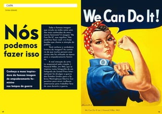 Nóspodemos
fazer isso
We Can Do It! de J. Howard Miller, 1943.
Conheça a musa inspira-
dora da famosa imagem
de empoderamento fe-
minino
nos tempos de guerra
	 Sabe a famosa imagem
que circula na mídia como uma
das mais conhecidas do movi-
mento feminista? A imagem “We
Can Do It!”, que significa “Nós
podemos fazer isso!”, é a frase
bordão que chama a atenção do
público.
	 Você conhece a verdadeira
história da imagem? Ao contrá-
rio do que muitos pensam esse
cartaz não foi utilizado na época
para o empoderamento femini-
no. 	
	 A real intenção do artis-
ta responsável pela criação, J.
Howard Miller, em 1943, que se
inspirou numa fotografia de um
fotógrafo da United Press Inter-
national, foi divulgar a guerra
dos Estados Unidos para a fá-
brica Westinghouse Electric Cor-
poration para atrair mulheres
americanas para trabalhar fora
de casa durante a guerra.
1918
TAYNA VISMARI
CAPA
 