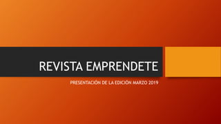 REVISTA EMPRENDETE
PRESENTACIÓN DE LA EDICIÓN MARZO 2019
 