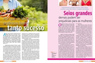 O
implante de silicone é uma das cirurgias
plásticas mais realizadas no Brasil, mas,
ao mesmo tempo que muitas mulheres
realizam o sonho de ficar com os seios maiores
e mais visíveis, outras sofrem com o tamanho
excessivo das mamas. Essa condição é chamada
de gigantomastia, o termo técnico para definir a
hipertrofia mamária, que é quando o volume das
mamas ultrapassa as medidas convencionais.
Segundo o Dr. Alderson Luiz Pacheco, atuante
de Curitiba, existe uma classificação das hipertrofias.
“Elas podem ser categorizadas nos graus I, II, III e IV.
No caso da gigantomastia, a hipertrofia ultrapassa o
grau IV.Os graus I e II correspondem a aumentos sub-
jetivos, já o grau III apresenta sintomas físicos, como
dores nas costas e alterações na coluna vertebral. No
grau IV, o mais severo, os sintomas são mais agressi-
vos e os seios possuem um tamanho desproporcional
a estrutura corpórea da mulher”, explica.
Ele ainda diz que pode haver a chamada hi-
pertrofia juvenil, que atinge pacientes jovens, e a hi-
pertrofia com ptose, quando os seios são caídos. O
crescimento exagerado da glândula mamária ou do
tecido adiposo da região causa alterações nos teci-
dos e dificuldades para amamentar. “Para determinar
se a paciente possui gigantomastia são usados vários
parâmetros de análise, como o peso, altura, largura
do tórax e estrutura osteomuscular. Além disso, são
levadas em consideração as queixas relacionadas à
postura incorreta, distúrbios respiratórios, aspecto
deformado das mamas e problemas psicológicos»,
ressalta o médico, membro da Sociedade Brasileira
Seios grandes
demais podem ser
prejudiciais para as mulheres
Gigantomastia prejudica postura, afeta coluna
vertebral, causa dores fortes e complexo psicológico. 
de Cirurgia Plástica.
Pacheco adverte que, quando a mulher possui
gigantomastia, é possível que ela fique com autoes-
tima baixa e complexos psicológicos, causando pre-
juízos nos seus relacionamentos. “O tratamento para
o problema é a correção por meio de intervenção
cirúrgica. A plástica tem como objetivo reduzir o vo-
lume, deixando as medidas em harmonia e equilíbrio.
A cirurgia ainda é benéfica para a coluna, as costas e
reduz as dores causadas pelo peso excessivo”, afirma.
A principal vantagem da cirurgia plástica é o
resultado imediato, já que após a operação é possí-
vel visualizar a redução do tamanho das mamas. A
intervenção ainda proporciona o remodelamento
dos seios, melhorando o seu formato. “De acordo
com o estado de saúde da paciente, os critérios de
segurança e a indicação médica é possível associar a
redução mamária a outros procedimentos cirúrgicos,
como a lipoaspiração. A técnica utilizada para reduzir
as mamas varia conforme o caso e as necessidades
da paciente”, acrescenta Pacheco, que atua na Clínica
Michelangelo de Cirurgia Plástica.
No pós-operatório é indicado o uso de um
sutiã especial, que não possui armações de metal, en-
chimentos ou costuras duras. O sutiã não pode aper-
tar a região e deve ser o mais confortável possível, já
que ele deverá ser usado por um mês durante o dia e
também para dormir. “Os movimentos com os braços
devem ser leves e após 3 semanas a paciente volta,
de forma progressiva, as suas atividades normais. É
normal os seios ficarem inchados, sensíveis e com
manchas avermelhadas, que somem naturalmente
com o passar do tempo”, finaliza.
Serviço
Doutor Alderson Luiz
Pacheco (CRM-Pr
15715)
Cirurgião Plástico
 http://www.
alplastica.com/
A
judar a salvar o planeta é mais fácil do que você
imagina. Pode até ser meio clichê, mas sim,
se todos tomarem pequenas atitudes, a saúde
da humanidade agora e até das próximas gerações
pode melhorar. Nunca é tarde demais para começar a
se preocupar com o bem estar da sociedade, e muitos
estão descobrindo isso – e colocando em prática esses
cuidados. Talvez seja por isso que esteja tão em voga
falar sobre assuntos como o vegetarianismo, mobilidade
social, emissão de gases, efeito estufa, alimentos
orgânicos, etc.
Segundo dados de matéria do “O Globo”, a produ-
ção de alimentos orgânicos no Brasil cresceu mais de 20%
em 2013 em comparação com o ano anterior. Esse número
é só uma das provas sobre como o brasileiro está cada vez
mais consciente de que precisa cuidar do meio ambiente
ao mesmo tempo em que se alimenta melhor, deixando de
lado os produtos com agrotóxicos e enlatados – mesmo
que isso signifique pagar mais caro pelo que se come.
Segundo a engenheira agrônoma Carol Chab, para
ser caracterizado como orgânico, o produto precisa en-
globar cinco práticas, que são ressaltadas pela Socieda-
de Nacional de Agricultura (SNA): “é preciso que o solo
seja enriquecido naturalmente, sem receber agrotóxicos,
pesticidas ou adubos químicos; que não sejam utilizadas
sementes transgênicas; que, se tratando de animais, eles
sejam criados livres, sem hormônios de crescimento ou
anabolizantes; que os trabalhadores tenham seus direitos
preservados; e que haja um cuidado com a disposição do
lixo. Resumidamente, é preciso que os recursos naturais
sejam manejados de forma harmoniosa, garantindo a saúde
daqueles que consomem os produtos e também de todo o
ambiente em questão”, pontua.
A especialista comenta que os produtos orgânicos,
além de auxiliarem o meio ambiente, já que são isentos
de qualquer tipo de adubo químico, pesticidas ou demais
produtos tóxicos, eles favorecem o organismo, oferecen-
do alimentos mais naturais, saudáveis, e com maior quan-
tidade de nutrientes, vitaminas, minerais, etc. “É claro que
os produtos utilizados hoje em dia são muito melhores do
que os que eram usados antigamente, fazendo com que o
alimento consiga preservar boa parte de suas propriedades
energéticas. Mas um alimento cultivado de forma natural
continua sendo a melhor opção para a saúde – e para o
meio ambiente”, explica Carol.
Não é a toa que muitas pessoas estão optando por
pagar mais caro pelos alimentos. Alguns dizem até que o
sabor muda quando trata-se de um alimento livre de agro-
tóxicos, enquanto outros não sentem essa mudança no pa-
ladar, mas acreditam no bem que o alimento pode fazer
para o seu próprio organismo e para o mundo. “Muitas
pessoas entendem que o agrotóxico desequilibra a cadeia
alimentar, já que mata alguns bichos e polui o eco sistema.
Talvez seja por esses motivos que está cada vez mais fácil
encontrar alimentos orgânicos em mercados e
Por que os alimentos
orgânicos fazem
tanto sucesso
O consumo de
alimentos orgânicos
não para de crescer
- e o planeta
agradece.
36 37AGO / 2015 Revista Entre LagosRevista Entre Lagos AGO / 2015
 