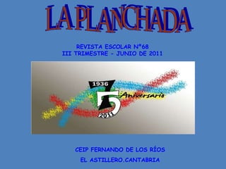 LA PLANCHADA REVISTA ESCOLAR Nº68 III TRIMESTRE - JUNIO DE 2011 CEIP FERNANDO DE LOS RÍOS EL ASTILLERO.CANTABRIA 