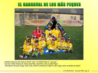 LA PLANCHADA  -Carnaval 2009- pág. 16 EL CARNAVAL DE LOS MÁS PEQUES ¿Sabéis como se dice hola en indio? “jau”. ¿Y adiós? Pues si “ jau-jau” “ Los de 2 años íbamos de indios amarillos, amarillos como el pollo Pepe”. “ Alrededor del gran fuego indio todo infantil cantamos al espíritu del fuego como verdaderos indios”.  