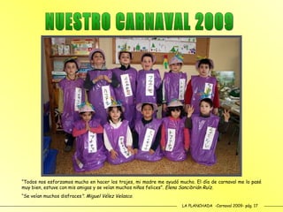 LA PLANCHADA  -Carnaval 2009- pág. 17 “ Todos nos esforzamos mucho en hacer los trajes, mi madre me ayudó mucho. El día de carnaval me lo pasé muy bien, estuve con mis amigas y se veían muchos niños felices”.  Elena Sancibrián Ruíz. “ Se veían muchos disfraces ”. Miguel Vélez Velasco. NUESTRO CARNAVAL 2009 