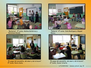 LA PLANCHADA  -Semana cultural- pág. 20 “ Ñoñería”. 4º curso. Julio Rodríguez y Raquel Blanco. “El juego del escondite, del amor y de la locura”. 5º curso. Nuria Sainz. “El juego del escondite, del amor y de la locura”. 6º curso. Javier Uriarte. “Bochorno”. 3º curso. Andrea Gutiérrez y Estefanía Román. 