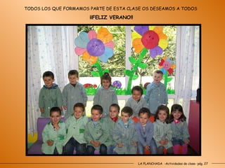 LA PLANCHADA  -Actividades de clase- pág. 27 TODOS LOS QUE FORMAMOS PARTE DE ESTA CLASE OS DESEAMOS A TODOS ¡¡FELIZ VERANO!! 