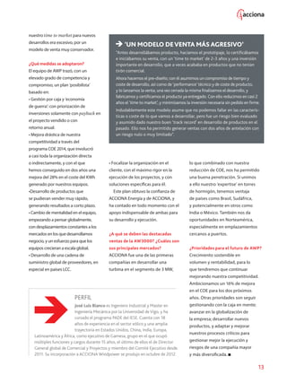 13
nuestro time to market para nuevos
desarrollos era excesivo, por un
modelo de venta muy conservador.
¿Qué medidas se adoptaron?
El equipo de AWP trazó, con un
elevado grado de competencia y
compromiso, un plan ‘posibilista’
basado en:
• Gestión por caja y ‘economía
de guerra’: con priorización de
inversiones solamente con payback en
el proyecto vendido o con
retorno anual.
• Mejora drástica de nuestra
competitividad a través del
programa COE 2014, que involucró
a casi toda la organización directa
o indirectamente, y con el que
hemos conseguido en dos años una
mejora del 28% en el coste del KWh
generado por nuestros equipos.
•Desarrollo de productos que
se pudieran vender muy rápido,
generando resultados a corto plazo.
• Cambio de mentalidad en el equipo,
empezando a pensar globalmente,
con desplazamientos constantes a los
mercados en los que desarrollamos
negocio, y un esfuerzo para que los
equipos crecieran a escala global.
• Desarrollo de una cadena de
suministro global de proveedores, en
especial en países LCC.
‘UN MODELO DEVENTA MÁS AGRESIVO’
“Antes desarrollábamos producto, hacíamos el prototipaje, lo certificábamos
e iniciábamos su venta, con un ‘time to market’ de 2-3 años y una inversión
importante en desarrollo, que a veces acababa en productos que no tenían
tirón comercial.
Ahora hacemos el pre-diseño; con él asumimos un compromiso de tiempo y
coste de desarrollo, así como de ‘performance’ técnico y de coste de producto,
y lo lanzamos la venta; una vez cerrada la misma finalizamos el desarrollo, y
fabricamos y certificamos el producto ya entregado. Con ello reducimos en casi 2
años el ‘time to market’, y minimizamos la inversión necesaria sin pedido en firme.
Indudablemente este modelo asume que no podemos fallar en las caracterís-
ticas o coste de lo que vamos a desarrollar, pero fue un riesgo bien evaluado
y asumido dado nuestro buen ‘track record’ en desarrollo de productos en el
pasado. Ello nos ha permitido generar ventas con dos años de antelación con
un riesgo nulo o muy limitado”.
• Focalizar la organización en el
cliente, con el máximo rigor en la
ejecución de los proyectos, y con
soluciones específicas para él.
Este plan obtuvo la confianza de
ACCIONA Energía y de ACCIONA, y
ha contado en todo momento con el
apoyo indispensable de ambas para
su desarrollo y ejecución.
¿A qué se deben las destacadas
ventas de la AW3000? ¿Cuáles son
sus principales mercados?
ACCIONA fue una de las primeras
compañías en desarrollar una
turbina en el segmento de 3 MW,
lo que combinado con nuestra
reducción de COE, nos ha permitido
una buena penetración. Si unimos
a ello nuestro ‘expertise’ en torres
de hormigón, tenemos ventaja
de países como Brasil, Sudáfrica,
y potencialmente en otros como
India o México. También nos da
oportunidades en Norteamérica,
especialmente en emplazamientos
cercanos a puertos.
¿Prioridades para el futuro de AWP?
Crecimiento sostenible en
volumen y rentabilidad, para lo
que tendremos que continuar
mejorando nuestra competitividad.
Ambicionamos un 16% de mejora
en el COE para los dos próximos
años. Otras prioridades son seguir
gestionando con la caja en mente;
avanzar en la globalización de
la empresa; desarrollar nuevos
productos, y adaptar y mejorar
nuestros procesos críticos para
gestionar mejor la ejecución y
riesgos de una compañía mayor
y más diversificada.
PERFIL
José Luis Blanco es Ingeniero Industrial y Master en
Ingeniería Mecánica por la Universidad de Vigo, y ha
cursado el programa PADE del IESE. Cuenta con 18
años de experiencia en el sector eólico y una amplia
trayectoria en Estados Unidos, China, India, Europa,
Latinoamérica y África, como ejecutivo de Gamesa, grupo en el que ocupó
múltiples funciones y cargos durante 15 años, el último de ellos el de Director
General global de Comercial y Proyectos y miembro del Comité Ejecutivo desde
2011. Su incorporación a ACCIONA Windpower se produjo en octubre de 2012.
 