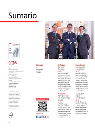 4
Sumario
Edita:
Dir. Gral. de Imagen
Corporativa y Marketing Global.
ACCIONA, S.A.
Avda. de Europa, 18.
P. E. La Moraleja.
28108 Alcobendas.
Madrid. Tfno.: 91 663 22 87.
E-mail:
brandcenter@acciona.com
Diseño y realización:
MRM World Wide
Depósito Legal:
M-35.445-1997.
Nº60Abril 2015
El papel utilizado para esta
revista es libre de cloro y ha
sido generado en bosques
sostenibles. La certificación FSC,
promovida por el Forest
Stewardship Council, asegura
que los bosques se gestionan
de forma responsable y
que el papel mantiene la
trazabilidad o cadena de
custodia durante todo el
proceso de transformación
y acabado del producto.
Editorial
3
Juego en
equipo
MÁS INFORMACIÓN
Síguenos en
Enfoque
Cambio
de signo
06-07
ACCIONA consigue
volver a los beneficios y
obtiene un resultado neto
atribuible de 185 millones
de euros gracias al Plan
de Acción 2013-2014,
impulsado para mitigar
los efectos de los cambios
regulatorios en el sector
energético español.
Mercados
Aerogenerado-
res más compe-
titivos
08-13
La filial de aerogene-
radores de ACCIONA
recupera el ritmo: mul-
tiplica casi por cuatro la
fabricación, supera los
700 millones de ingresos
y mejora su EBITDA en
90 millones.
Soluciones
Autonomía
energética
14-17
La I+D de ACCIONA
Agua reducirá la depen-
dencia energética de las
depuradoras entre un
20% y un 100%, dismi-
nuyendo a la vez costes
energéticos y emisiones
de CO2
, pero el objetivo
es llegar a la autonomía
energética plena.
ACCIONA
Agua
en Portugal
18-19
Más de 20 depurado-
ras de agua residual y
4 plantas de trata-
miento de agua pota-
ble dan servicio a la
quinta parte de toda la
población portuguesa.
 