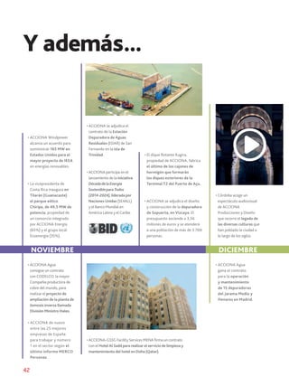 42
Y además...
• ACCIONA Windpower
alcanza un acuerdo para
suministrar 165 MW en
Estados Unidos para el
mayor proyecto de IKEA
en energías renovables.
• La vicepresidenta de
Costa Rica inaugura en
Tilarán (Guanacaste)
el parque eólico
Chiripa, de 49,5 MW de
potencia, propiedad de
un consorcio integrado
por ACCIONA Energía
(65%) y el grupo local
Ecoenergía (35%).
NOVIEMBRE
• ACCIONA de nuevo
entre las 25 mejores
empresas de España
para trabajar y número
1 en el sector según el
último informe MERCO
Personas.
• ACCIONA Agua
consigue un contrato
con CODELCO, la mayor
Compañía productora de
cobre del mundo, para
realizar el proyecto de
ampliación de la planta de
ósmosis inversa llamada
División Ministro Hales.
• ACCIONA participa en el
lanzamiento de la iniciativa
DécadadelaEnergía
SostenibleparaTodos
(2014-2024),liderada por
Naciones Unidas (SE4ALL)
y el Banco Mundial en
América Latina y el Caribe.
• ACCIONA se adjudica el
contrato de la Estación
Depuradora de Aguas
Residuales (EDAR) de San
Fernando en la isla de
Trinidad.
• ACCIONA-GSSG Facility Services MENA firma un contrato
con el Hotel Al Sadd para realizar el servicio de limpieza y
mantenimiento del hotel en Doha (Qatar).
• El dique flotante Kugira,
propiedad de ACCIONA, fabrica
el último de los cajones de
hormigón que formarán
los diques exteriores de la
Terminal T2 del Puerto de Açu.
• ACCIONA se adjudica el diseño
y construcción de la depuradora
de Sopuerta, en Vizcaya. El
presupuesto asciende a 3,56
millones de euros y se atenderá
a una población de más de 3.700
personas.
DICIEMBRE
• Córdoba acoge un
espectáculo audiovisual
de ACCIONA
Producciones y Diseño
que recorre el legado de
las diversas culturas que
han poblado la ciudad a
lo largo de los siglos.
• ACCIONA Agua
gana el contrato
para la operación
y mantenimiento
de 15 depuradoras
del Jarama Medio y
Henares en Madrid.
 