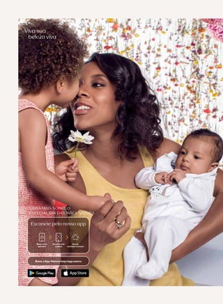 Viva sua
beleza viva
SAIBA MAIS SOBRE O
ESPECIAL DIA DAS MÃES NATURA
Escaneie pelo nosso app
Baixe nosso
aplicativo
Escaneie este
anúncio
Baixe oApp Natura:http://app.natura
Acesse
conteúdo exclusivo
 