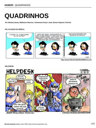 HUMOR · QUADRINHOS
QUADRINHOS
Por Wesley Samp, Wallisson Narciso, Yamamoto Kenji e José James Figueira Teixeira
Revista Espírito Livre | Julho 2009 | http://revista.espiritolivre.org |102
OS LEVADOS DA BRECA
HELPDESK
http://www.OSLEVADOSDABRECA.com
 