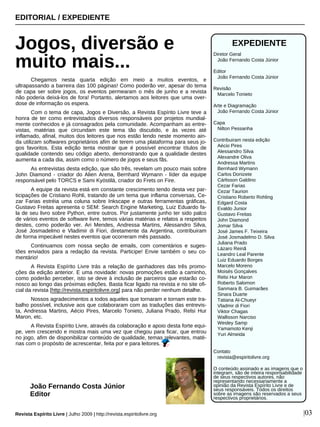 Chegamos nesta quarta edição em meio a muitos eventos, e
ultrapassando a barreira das 100 páginas! Como poderão ver, apesar do tema
de capa ser sobre jogos, os eventos permearam o mês de junho e a revista
não poderia deixá-los de fora! Portanto, alertamos aos leitores que uma over-
dose de informação os espera.
Com o tema de capa, Jogos e Diversão, a Revista Espírito Livre teve a
honra de ter como entrevistados diversos responsáveis por projetos mundial-
mente conhecidos e já consagrados pela comunidade. Acompanham as entre-
vistas, matérias que circundam este tema tão discutido, e às vezes até
inflamado, afinal, muitos dos leitores que nos estão lendo neste momento ain-
da utilizam softwares proprietários afim de terem uma plataforma para seus jo-
gos favoritos. Esta edição tenta mostrar que é possível encontrar títulos de
qualidade contendo seu código aberto, demonstrando que a qualidade destes
aumenta a cada dia, assim como o número de jogos e seus fãs.
As entrevistas desta edição, que são três, revelam um pouco mais sobre
John Diamond - criador do Alien Arena, Bernhard Wymann - líder da equipe
responsável pelo TORCS e Sami Kyöstilä, criador do Frets on Fire.
A equipe da revista está em constante crescimento tendo desta vez par-
ticipações de Cristiano Rohli, tratando de um tema que inflama conversas, Ce-
zar Farias estréia uma coluna sobre Inkscape e outras ferramentas gráficas,
Gustavo Freitas apresenta o SEM: Search Engine Marketing, Luiz Eduardo fa-
la de seu livro sobre Python, entre outros. Por justamente junho ter sido palco
de vários eventos de software livre, temos várias matérias e relatos a respeitos
destes, como poderão ver. Ari Mendes, Andressa Martins, Alessandro Silva,
José Josmadelmo e Vladimir di Fiori, diretamente da Argentina, contribuiram
de forma impecável nestes eventos que ocorreram mês passado.
Continuamos com nossa seção de emails, com comentários e suges-
tões enviados para a redação da revista. Participe! Envie também o seu co-
mentário!
A Revista Espírito Livre trás a relação de ganhadores das três promo-
ções da edição anterior. E uma novidade: novas promoções estão a caminho,
como poderão perceber, isto se deve à inclusão de parceiros que estarão co-
nosco ao longo das próximas edições. Basta ficar ligado na revista e no site ofi-
cial da revista [http://revista.espiritolivre.org] para não perder nenhum detalhe.
Nossos agradecimentos a todos aqueles que tornaram e tornam este tra-
balho possível, inclusive aos que colaboraram com as traduções das entrevis-
ta, Andressa Martins, Aécio Pires, Marcelo Tonieto, Juliana Prado, Relsi Hur
Maron, etc.
A Revista Espírito Livre, através da colaboração e apoio desta forte equi-
pe, vem crescendo e mostra mais uma vez que chegou para ficar, que entrou
no jogo, afim de disponibilizar conteúdo de qualidade, temas relevantes, maté-
rias com o propósito de acrescentar, feita por e para leitores.
EDITORIAL / EXPEDIENTE
Jogos, diversão e
muito mais...
Revista Espírito Livre | Julho 2009 | http://revista.espiritolivre.org |03
João Fernando Costa Júnior
Editor
EXPEDIENTE
Diretor Geral
João Fernando Costa Júnior
Editor
João Fernando Costa Júnior
Revisão
Marcelo Tonieto
Arte e Diagramação
João Fernando Costa Júnior
Capa
Nilton Pessanha
Contribuiram nesta edição
Aécio Pires
Alessandro Silva
Alexandre Oliva
Andressa Martins
Bernhard Wymann
Carlos Donizete
Cárlisson Galdino
Cezar Farias
Cezar Taurion
Cristiano Roberto Rohling
Edgard Costa
Evaldo Junior
Gustavo Freitas
John Diamond
Jomar Silva
José James F. Teixeira
José Josmadelmo D. Silva
Juliana Prado
Lázaro Reinã
Leandro Leal Parente
Luiz Eduardo Borges
Marcelo Moreno
Moisés Gonçalves
Relsi Hur Maron
Roberto Salomon
Sanmara B. Guimarães
Sinara Duarte
Tatiana Al-Chueyr
Vladmir di Fiori
Viktor Chagas
Wallisson Narciso
Wesley Samp
Yamamoto Kenji
Yuri Almeida
Contato
revista@espiritolivre.org
O conteúdo assinado e as imagens que o
integram, são de inteira responsabilidade
de seus respectivos autores, não
representando necessariamente a
opinião da Revista Espírito Livre e de
seus responsáveis. Todos os direitos
sobre as imagens são reservados a seus
respectivos proprietários.
 