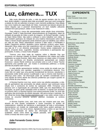 Não muito diferente de julho, o mês de agosto também não foi nada
fácil. Muito trabalho, e grande parte dele acumulado, para que você consiga ler
a edição do mês de setembro a tempo e sem menores problemas. Esta edição
traz como matéria de capa Edição de Vídeo, mostrando aos leitores através de
vários ângulos que é possível desempenhar um bom trabalho utilizando
software livre para produzir, editar e criar material em vídeo.
Para reforçar o tema são apresentadas nesta edição duas entrevistas.
Giuseppe Torelli e Tadej Borovšak, desenvolvedores do Imagination, falam do
software de geração de vídeo a partir de imagens. Já Richard Spindler, criador
do Open Movie Editor, fala sobre o software e como trabalhar com vídeo. Vj
pixel também participou da redação de uma matéria interessante sobre Open
Video e Sinara Duarte apresenta ainda diretrizes para se trabalhar com vídeos
em sala de aula. Flávia Jobstraibizer continua a falar sobre o PHPBoleto e
Walter Capanema também desdobra outros aspectos jurídicos sobre Spam.
Alexandre Oliva relata uma feliz experiência com um netbook Yeeloong, com
sua tela de 9' e um eficiente processador. Outros tantos colaboraram na
edição, enviando dicas, sugestões, dúvidas, comentários e participando das
promoções. A estes, o nosso muito obrigado.
Tivemos uma dose tripla de matérias sobre o Blender Day que
aconteceu em diversas cidades do Brasil. Recebemos três relatos que estão
publicados na seção Eventos. Além disso trazemos um relato sobre o Consegi
2009, que aconteceu em Brasília, prontamente apresentado por Juliana
Kryszczun. Lázaro Reinã continua sua jornada rumo a LUA e Cezar Taurion
apresenta uma questão que por muitos é considerada polêmica: a receita
advinda de projetos open source.
A cada edição apresentamos também nossa seção de emails que traz
relatos dos leitores com opiniões, sugestões e comentários diversos. Fico
muito feliz em saber que uma parcela considerável de técnicos, estudantes e
entusiastas estão tendo acesso à publicação e que a mesma está fazendo a
diferença entre estes. Tal informação pode ser também considerada como
uma injeção de ânimo diante dos diversos problemas que surgem quando se
está à frente de uma revista.
A Revista Espírito Livre traz, assim como nas edições passadas, a rela-
ção de ganhadores das promoções da edição anterior, que continuam nesta
edição com o acréscimo do sorteio da Latinoware 2009. Firmamos uma
parceria com a organização da Latinoware 2009, que nos disponibilizou 10
inscrições, as quais serão sorteadas entre os leitores. O evento que acontece
no próximo mês e a Revista Espírito Livre estará presente! Então, se você não
participou das promoções da edição passada, não perca tempo e participe. No
site oficial da revista [http://revista.espiritolivre.org] e nas redes sociais onde a
revista se encontra presente também pipocam novidades (e sorteios
exclusivos).
A Revista Espírito Livre, vem mais uma vez mostrar para que veio,
através de uma equipe competente e novas inserções no quadro de
colaboradores, matérias de relevância e participação de toda a comunidade.
Apresentamos um modelo de colaboração onde todos podem participar de
alguma forma. Isto nos torna únicos. Agradecimentos a todos os que tornam
todo esse amontoado de dados em informação de
qualidade. Assim como disse na edição passada, sem
vocês a revista não seria o que é.
EDITORIAL / EXPEDIENTE
Luz, câmera... TUX
Revista Espírito Livre | Setembro 2009 | http://revista.espiritolivre.org |03
João Fernando Costa Júnior
Editor
EXPEDIENTE
Diretor Geral
João Fernando Costa Júnior
Editor
João Fernando Costa Júnior
Revisão
Pamella Castanheira
Arte e Diagramação
João Fernando Costa Júnior
Capa
Cezar Farias
Contribuiram nesta edição
Aécio Pires
Alexandre Oliva
Arnaldo Barreto
Cárlisson Galdino
Cezar Farias
Cezar Taurion
Cristiano Roberto Rohling
Estêvão Bissoli
Filipe Saraiva
Flávia Jobstraibizer
Flávia Suares
Francisco Junqueira
Giuseppe Torelli
Jairo Fonseca
Jomar Silva
José James F. Teixeira
Juliana Kryszczun
Lázaro Reinã
Leandro Leal Parente
Luis Retondaro
Luiz Eduardo Borges
Marcos Vinícius Campez
Mônica Paz
Pamella Castanheira
Paulo Vinícius de Faria Paiva
Relsi Hur Maron
Richard Spindler
Roger Resmini
Sinara Duarte
Tadej Borovsak
Tatiana Al-Chueyr
VJ pixel
Wallisson Narciso
Wesley Samp
Walter Capanema
Yuri Almeida
Contato
revista@espiritolivre.org
O conteúdo assinado e as imagens que o
integram, são de inteira responsabilidade
de seus respectivos autores, não
representando necessariamente a
opinião da Revista Espírito Livre e de
seus responsáveis. Todos os direitos
sobre as imagens são reservados a seus
respectivos proprietários.
 