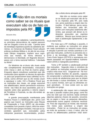 COLUNA · ALEXANDRE OLIVA
Revista Espírito Livre | Janeiro 2010 | http://revista.espiritolivre.org |15
nome à deusa da sabedoria. Lamentavelmente,
os princípios democráticos da capital parecem
não ter chegado à terra do Leão. Carente tanto
da estratégia espartana quanto da sabedoria ate-
niense, os monarcas da Realeza Fiscal cultuam
práticas ocultistas Mitikas e, do alto de seu empi-
nado Olimpo imaginário, impõem seus capri-
chos aos mortais, de forma ofensiva à
democracia e à liberdade, em flagrante descom-
passo com o lema nacional helênico: “Liberdade
ou Morte”.
Os Mistérios de e-Lêusis são rituais ainda
não completamente desvendados, executados
entre março e abril, ao final do inverno grego.
Enquanto alguns estudiosos sustentam que são
conduzidos para agradar as deusas da agricultu-
ra, para que proporcionem boas colheitas na Fa-
zenda, outros afirmam que as ofe rendas visam
a apaziguar o Leão. Crê a Realeza Fiscal que
as instruções dos rituais, em grego acessível
aos alfabetizados, devem permanecer exclusiva-
mente nas mãos de seus sacerdotes, pois só o
segredo sobre elas garantiria o retorno seguro
de Perséfone à Fazenda, ou das ofe-rendas ao
Leão. Mitos!
A grande preocupação manifestada pela
Realeza Fiscal é a falsificação dos .jarros com
papiros que trazem as Instruções para Rituais
de Preparação e Frete (IRPF) de ofe-rendas,
compiladas num javanês críptico, difícil de enten-
der mesmo para gregos iniciados, mas que os sa-
cerdotes garantem que, executados pelos
intérpretes javaneses recomendados, produzi-
rão o efeito divino almejado pela RF.
Não têm os mortais como saber
se os rituais que executam são de fa-
to os impostos pela RF, pois nada
nos .jarros autentica a origem das ins-
truções. É fácil fabricar .jarros seme-
lhantes aos fornecidos pela RF,
porém com instruções totalmente dife-
rentes, que possam até deixar os in-
térpretes possuídos por espíritos
maléficos. Mesmo que mortais perce-
bam a adulteração rapidamente, o da-
no já estaria feito.
Por mais que a RF mistifique o javanês, é
evidente que publicar as instruções em grego
em nada aumentaria ou reduziria esses riscos.
A solução é permitir aos mortais autenticar a ori-
gem das instruções, conforme os preceitos da ci-
ência e da tecnologia e-lênica: Hellas Tēle
Trans Porte Seguro (HTTPS) e assinaturas con-
fiáveis baseadas em Spartan-Hellenic Authenti-
cation (SHA) e criptografia assimétrica.
Teme a RF também a adulteração pontual
das instruções. Segundo mitos e crendices da
RF, publicar as instruções somente em javanês
críptico evita esse risco. Enganam-se! Há mui-
tíssimos falantes fluentes de javanês, capazes
de compreender o suficiente das instruções críp-
ticas a ponto de adulterá-las para que se dirijam
as ofe-rendas a outras divindades, ou até mes-
mo a outros mortais, sem que os ofertantes se-
quer percebam. O risco existe com ou sem
instruções em grego.
A adulteração não requer nem a tradução
de todo o javanês críptico para grego, como fez
uma vez este que vos escreve; basta conhecer
algumas palavras chaves de javanês, encontrá-
las no papiro e fazer as pequenas alterações,
adicionando outros papiros conforme necessá-
rio. Para dar segurança ao mortal, são necessá-
rios meios para autenticar a origem das
instruções. Poder ler as instruções em grego,
ao invés de aumentar o risco, o reduz, pois ao
menos os alfabetizados poderiam notar diver-
Não têm os mortais
como saber se os rituais que
executam são os de fato os
impostos pela RF...
Alexandre Oliva
 
