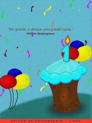 E D I Ç Ã O D E A N I V E R S Á R I O - 1 A N O
““SSeerr ggrraannddee,, éé aabbrraaççaarr uummaa ggrraannddee ccaauussaa..””
WWiilllliiaamm SShhaakkeessppeeaarree
 