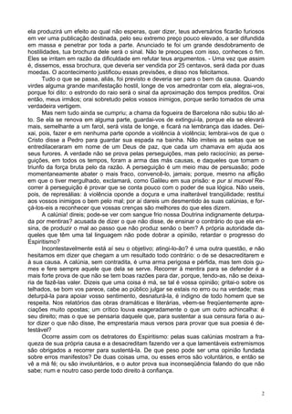 2
ela produzirá um efeito ao qual não esperas, quer dizer, teus adversários ficarão furiosos
em ver uma publicação destinada, pelo seu extremo preço pouco elevado, a ser difundida
em massa e penetrar por toda a parte. Anunciado te foi um grande desdobramento de
hostilidades, tua brochura dele será o sinal. Não te preocupes com isso, conheces o fim.
Eles se irritam em razão da dificuldade em refutar teus argumentos. - Uma vez que assim
é, dissemos, essa brochura, que deveria ser vendida por 25 centavos, será dada por duas
moedas. O acontecimento justificou essas previsões, e disso nos felicitamos.
Tudo o que se passa, aliás, foi previsto e deveria ser para o bem da causa. Quando
virdes alguma grande manifestação hostil, longe de vos amedrontar com ela, alegrai-vos,
porque foi dito: o estrondo do raio será o sinal da aproximação dos tempos preditos. Orai
então, meus irmãos; orai sobretudo pelos vossos inimigos, porque serão tomados de uma
verdadeira vertigem.
Mas nem tudo ainda se cumpriu; a chama da fogueira de Barcelona não subiu tão al-
to. Se ela se renova em alguma parte, guardai-vos de extingui-la, porque ela se elevará
mais, semelhante a um farol, será vista de longe, e ficará na lembrança das idades. Dei-
xai, pois, fazer e em nenhuma parte oponde a violência à violência; lembrai-vos de que o
Cristo disse a Pedro para guardar sua espada na bainha. Não imiteis as seitas que se
entredilaceraram em nome de um Deus de paz, que cada um chamava em ajuda aos
seus furores. A verdade não se prova pelas perseguições, mas pelo raciocínio; as perse-
guições, em todos os tempos, foram a arma das más causas, e daqueles que tomam o
triunfo da força bruta pelo da razão. A perseguição é um meio mau de persuasão; pode
momentaneamente abater o mais fraco, convencê-lo, jamais; porque, mesmo na aflição
em que o tiver mergulhado, exclamará, como Galileu em sua prisão: e pur si muovel Re-
correr à perseguição é provar que se conta pouco com o poder de sua lógica. Não useis,
pois, de represálias: à violência oponde a doçura e uma inalterável tranqüilidade; restitui
aos vossos inimigos o bem pelo mal; por aí dareis um desmentido às suas calúnias, e for-
çá-los-eis a reconhecer que vossas crenças são melhores do que eles dizem.
A calúnia! direis; pode-se ver com sangue frio nossa Doutrina indignamente deturpa-
da por mentiras? acusada de dizer o que não disse, de ensinar o contrário do que ela en-
sina, de produzir o mal ao passo que não produz senão o bem? A própria autoridade da-
queles que têm uma tal linguagem não pode dobrar a opinião, retardar o progresso do
Espiritismo?
Incontestavelmente está aí seu o objetivo; atingi-lo-ão? é uma outra questão, e não
hesitamos em dizer que chegam a um resultado todo contrário: o de se desacreditarem e
à sua causa. A calúnia, sem contradita, é uma arma perigosa e pérfida, mas tem dois gu-
mes e fere sempre aquele que dela se serve. Recorrer à mentira para se defender é a
mais forte prova de que não se tem boas razões para dar, porque, tendo-as, não se deixa-
ria de fazê-las valer. Dizeis que uma coisa é má, se tal é vossa opinião; gritai-o sobre os
telhados, se bom vos parece, cabe ao público julgar se estais no erro ou na verdade; mas
deturpá-la para apoiar vosso sentimento, desnaturá-la, é indigno de todo homem que se
respeita. Nos relatórios das obras dramáticas e literárias, vêem-se freqüentemente apre-
ciações muito opostas; um crítico louva exageradamente o que um outro achincalha: é
seu direito; mas o que se pensaria daquele que, para sustentar a sua censura faria o au-
tor dizer o que não disse, lhe emprestaria maus versos para provar que sua poesia é de-
testável?
Ocorre assim com os detratores do Espiritismo: pelas suas calúnias mostram a fra-
queza de sua própria causa e a desacreditam fazendo ver a que lamentáveis extremismos
são obrigados a recorrer para sustentá-la. De que peso pode ser uma opinião fundada
sobre erros manifestos? De duas coisas uma, ou esses erros são voluntários, e então se
vê a má fé; ou são involuntários, e o autor prova sua inconseqüência falando do que não
sabe; num e noutro caso perde todo direito à confiança.
 