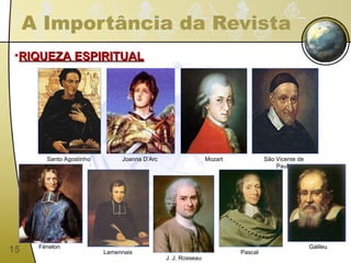 A Importância da Revista RIQUEZA ESPIRITUAL Santo Agostinho Joanna D’Arc Mozart São Vicente de Paulo Fénelon Lamennais J. J. Rosseau Pascal Galileu 