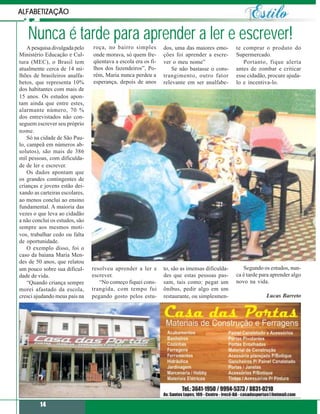 ALFABETIZAÇÃO


   Nunca é tarde para aprender a ler e escrever!
    A pesquisa divulgada pelo   roça, no bairro simples        dos, uma das maiores emo-       te comprar o produto do
Ministério Educação e Cul-      onde morava, só quem fre-      ções foi aprender a escre-      Supermercado.
tura (MEC), o Brasil tem        qüentava a escola era os fi-   ver o meu nome”                    Portanto, fique alerta
atualmente cerca de 14 mi-      lhos dos fazendeiros”, Po-         Se não bastasse o cons-     antes de zombar e criticar
lhões de brasileiros analfa-    rém, Maria nunca perdeu a      trangimento, outro fator        esse cidadão, procure ajuda-
betos, que representa 10%       esperança, depois de anos      relevante em ser analfabe-      lo e incentiva-lo.
dos habitantes com mais de
15 anos. Os estudos apon-
tam ainda que entre estes,
alarmante número, 70 %
dos entrevistados não con-
seguem escrever seu próprio
nome.
    Só na cidade de São Pau-
lo, campeã em números ab-
solutos), são mais de 386
mil pessoas, com dificulda-
de de ler e escrever.
    Os dados apontam que
os grandes contingentes de
crianças e jovens estão dei-
xando as carteiras escolares,
ao menos conclui ao ensino
fundamental. A maioria das
vezes o que leva ao cidadão
a não conclui os estudos, são
sempre aos mesmos moti-
vos, trabalhar cedo ou falta
de oportunidade.
    O exemplo disso, foi o
caso da baiana Maria Men-
des de 50 anos, que relatou
um pouco sobre sua dificul-     resolveu aprender a ler e      to, são as imensas dificulda-      Segundo os estudos, nun-
dade de vida.                   escrever.                      des que estas pessoas pas-      ca é tarde para aprender algo
    “Quando criança sempre         “No começo fiquei cons-     sam, tais como: pegar um        novo na vida.
morei afastado da escola,       trangida, com tempo fui        ônibus, pedir algo em um
cresci ajudando meus pais na    pegando gosto pelos estu-      restaurante, ou simplesmen-                  Lucas Barreto




         14
 