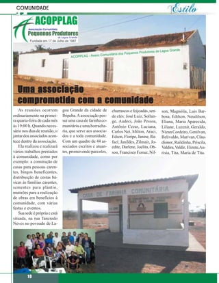 COMUNIDADE




  Uma associação
  comprometida com a comunidade
   As reuniões ocorrem         goa Grande da cidade de       churrascos e feijoadas, sen-   son, Magnólia, Luis Bar-
ordinariamente na primei-      Ibipeba. A associação pos-    do eles: José Luiz, Sollan-    bosa, Edilson, Neudilson,
ra quarta-feira de cada mês    sui uma casa de farinha co-   ge, Audeci, João Pessoa,       Eliana, Maria Aparecida,
às 19:00 h. Quando neces-      munitária e uma borracha-     Antônio Cezar, Luciana,        Liliane, Luzenir, Geraldo,
sário nos dias de reunião, o   ria, que serve aos associa-   Carlos Nei, Milton, Araci,     Nizan Cordeiro, Genilvan,
jantar dos associados acon-    dos e a toda comunidade.      Edson, Floripe, Janine, Ra-    Belivaldo, Marivan, Clau-
tece dentro da associação.     Com um quadro de 44 as-       fael, Janildes, Zilmair, Jo-   dionor, Raildinha, Priscila,
   Ela realizou e realizará    sociados escritos e atuan-    edite, Darlene, Joelita, Ob-   Valdira, Valdir, Elizete,Au-
vários trabalhos prestados     tes, promovendo para eles,    son, Francisco Ferraz, Nil-    risia, Tita, Maria de Tita.
à comunidade, como por
exemplo: a construção de
casas para pessoas caren-
tes, bingos beneficentes,
distribuição de cestas bá-
sicas às famílias carentes,
sementes para plantio,
mutirões para a realização
de obras em benefícios à
comunidade, com várias
festas e eventos.
   Sua sede é própria e está
situada, na rua Tancredo
Neves no povoado de La-




         18
 