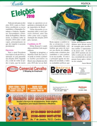 POLÍTICA



           ições
        Ele 2010
    Falta um mês para as elei-   tempo os opositores já ar-
ções 2010 e para os brasi-       quitetam a retomada do car-
leiros escolherem os novos       go majoritário do Brasil.
candidatos a Deputados Es-          Várias discussões já co-
taduais e Federais, Senado-      meçaram sobre o novo pro-
res, Governadores e Presi-       cesso eleitoral, entre elas
dente da República. Mesmo        sobre como será a regula-
assim, os debates sobre as       mentação das eleições 2010
eleições 2010 estão a todo       pela internet.
vapor, principalmente no                                           Resta esperar e conferir to-   foram descobertos nestes
que diz respeito à sucessão      Candidata do PT                   das as propostas e votar       últimos anos devem servir
presidencial.                        Dilma Roussef é candi-        com responsabilidade, vale     de exemplo para escolher-
                                 data a substituir Lula na pre-    lembrar que antes de exer-     mos melhor o representan-
Oposição                         sidência.                         cer seu direito de cidadão,    te do nosso voto. As elei-
    Para o atual Presidente          Segundo as pesquisas, a       confira todo o histórico dos   ções 2010 ocorrem em ou-
Luiz Inácio Lula da Silva, a     Ministra Chefe da Casa Ci-        candidatos e vote confian-     tubro e como já é de costu-
oposição só está pensando        vil pode se tornar a primei-      te na sua escolha. O voto é    me, o resultado deve sair em
nas eleições 2010. Segundo       ra mulher presidente no           o principal agente de mu-      poucas horas após o térmi-
ele, a sede de voltar ao po-     Brasil, mas a disputa nas elei-   dança da sociedade, e todos    no da votação.
der é tanta, que há muito        ções 2010 não vai ser fácil.      os escândalos políticos que                   Lucas Barreto




                                                                                                                  35
 