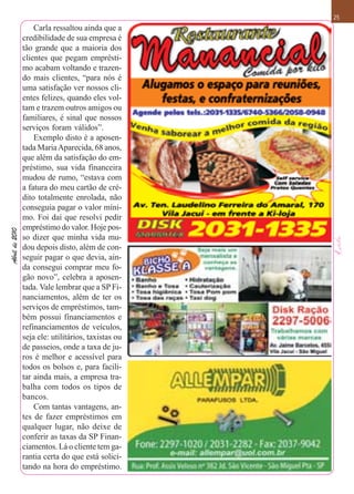 25
                    Carla ressaltou ainda que a
                credibilidade de sua empresa é
                tão grande que a maioria dos
                clientes que pegam emprésti-
                mo acabam voltando e trazen-
                do mais clientes, “para nós é
                uma satisfação ver nossos cli-
                entes felizes, quando eles vol-
                tam e trazem outros amigos ou
                familiares, é sinal que nossos
                serviços foram válidos”.
                    Exemplo disto é a aposen-
                tada Maria Aparecida, 68 anos,
                que além da satisfação do em-
                préstimo, sua vida financeira
                mudou de rumo, “estava com
                a fatura do meu cartão de cré-
                dito totalmente enrolada, não
                conseguia pagar o valor míni-
                mo. Foi daí que resolvi pedir
                empréstimo do valor. Hoje pos-
Abril de 2010




                so dizer que minha vida mu-
                dou depois disto, além de con-
                seguir pagar o que devia, ain-
                da consegui comprar meu fo-
                gão novo”, celebra a aposen-
                tada. Vale lembrar que a SP Fi-
                nanciamentos, além de ter os
                serviços de empréstimos, tam-
                bém possui financiamentos e
                refinanciamentos de veículos,
                seja ele: utilitários, taxistas ou
                de passeios, onde a taxa de ju-
                ros é melhor e acessível para
                todos os bolsos e, para facili-
                tar ainda mais, a empresa tra-
                balha com todos os tipos de
                bancos.
                    Com tantas vantagens, an-
                tes de fazer empréstimos em
                qualquer lugar, não deixe de
                conferir as taxas da SP Finan-
                ciamentos. Lá o cliente tem ga-
                rantia certa do que está solici-
                tando na hora do empréstimo.
 