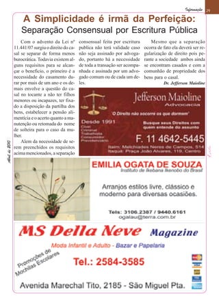 Informação 29

                     A Simplicidade é irmã da Perfeição:
                    Separação Consensual por Escritura Pública
                    Com o advento da Lei nº         consensual feita por escritura        Mesmo que a separação
                11.441/07 surgiu o direito do ca-   publica não terá validade caso    ocorra de fato ela deverá ser re-
                sal se separar de forma menos       não seja assinado por advoga-     gularização de direito pois pe-
                burocrática. Todavia existem al-    do, portanto há a necessidade     rante a sociedade ambos ainda
                guns requisitos para se alcan-      de toda a transação ser acompa-   se encontram casados e com a
                çar o beneficio, o primeiro é a     nhada e assinada por um advo-     comunhão de propriedade dos
                necessidade do casamento du-        gado comum ou de cada um de-      bens para o casal.
                rar por mais de um ano e os de-     les.                                        Dr. Jefferson Maioline
                mais envolve a questão do ca-
                sal no tocante a não ter filhos
                menores ou incapazes, ter fixa-
                do a disposição da partilha dos
                bens, estabelecer a pensão ali-
                mentícia e o acerto quanto a ma-
                nutenção ou retomada do nome
                de solteira para o caso da mu-
                lher.
                    Alem da necessidade de se-
Abril de 2010




                rem preenchidos os requisitos
                acima mencionados, a separação
 