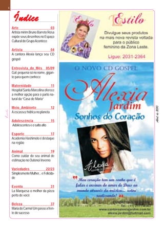 4



     Índice
    Arte                          03
    Artista mirim Bruno Barreto Rosa
    expõe seus desenhos no Espaço
    Cultural do Grupo Acontece

    Artista                    04
    A cantora Alexia lança seu CD
    gospel

    Entrevista_do_Mês 05/09
    Gal: pequena só no nome, gigan-
    te para quem conhece

    Maternidade                   11
    Hospital Santa Marcelina oferece
    a melhor opção para o parto na-
    tural da “Casa de Maria”




                                         Abril de 2010
    Meio_Ambiente                 12
    A escassez hídrica no planeta

    Adolescência                   15
    Adolescentes e o salto alto

    Esporte                    17
    Academia Hashimoto é destaque
    na região

    Animal                       19
    Como cuidar do seu animal de
    estimação no Outono/ Inverno

    Variedades                22/23
    Simplesmente Mulher... e Felicida-
    de

    Evento                     31
    La Marquesa o melhor da pizza
    perto de você

    Beleza                       37
    Maria do Carmo! Um passo a fren-
    te do sucesso
 