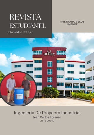 REVISTA Prof. SANTO VELOZ
JIMENEZ
ESTUDIANTIL
Ingenieria De Proyecto Industrial
Jean Carlos Lorenzo
LR-16-20649
Universidad UFHEC
 