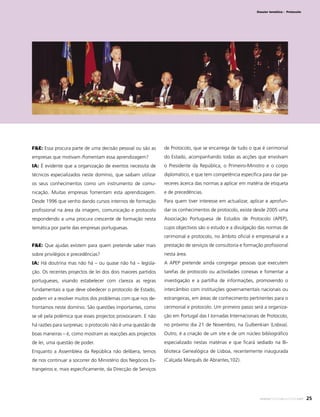 Dossier temático - Protocolo

F&E: Essa procura parte de uma decisão pessoal ou são as

de Protocolo, que se encarrega de tudo o que é cerimonial

empresas que motivam /fomentam essa aprendizagem?

do Estado, acompanhando todas as acções que envolvam

IA: É evidente que a organização de eventos necessita de

o Presidente da República, o Primeiro-Ministro e o corpo

técnicos especializados neste domínio, que saibam utilizar

diplomático, e que tem competência especiﬁca para dar pa-

os seus conhecimentos como um instrumento de comu-

receres àcerca das normas a aplicar em matéria de etiqueta

nicação. Muitas empresas fomentam esta aprendizagem.

e de precedências.

Desde 1996 que venho dando cursos internos de formação

Para quem tiver interesse em actualizar, aplicar e aprofun-

proﬁssional na área da imagem, comunicação e protocolo

dar os conhecimentos de protocolo, existe desde 2005 uma

respondendo a uma procura crescente de formação nesta

Associação Portuguesa de Estudos de Protocolo (APEP),

temática por parte das empresas portuguesas.

cujos objectivos são o estudo e a divulgação das normas de
cerimonial e protocolo, no âmbito oﬁcial e empresarial e a

F&E: Que ajudas existem para quem pretende saber mais

prestação de serviços de consultoria e formação proﬁssional

sobre privilégios e precedências?

nesta área.

IA: Há doutrina mas não há – ou quase não há – legisla-

A APEP pretende ainda congregar pessoas que executem

ção. Os recentes projectos de lei dos dois maiores partidos

tarefas de protocolo ou actividades conexas e fomentar a

portugueses, visando estabelecer com clareza as regras

investigação e a partilha de informações, promovendo o

fundamentais a que deve obedecer o protocolo de Estado,

intercâmbio com instituições governamentais nacionais ou

podem vir a resolver muitos dos problemas com que nos de-

estrangeiras, em áreas de conhecimento pertinentes para o

frontamos neste domínio. São questões importantes, como

cerimonial e protocolo. Um primeiro passo será a organiza-

se vê pela polémica que esses projectos provocaram. E não

ção em Portugal das I Jornadas Internacionais de Protocolo,

há razões para surpresas: o protocolo não é uma questão de

no próximo dia 21 de Novembro, na Gulbenkian (Lisboa).

boas maneiras – é, como mostram as reacções aos projectos

Outro, é a criação de um site e de um núcleo bibliográﬁco

de lei, uma questão de poder.

especializado nestas matérias e que ﬁcará sediado na Bi-

Enquanto a Assembleia da República não delibera, temos

blioteca Genealógica de Lisboa, recentemente inaugurada

de nos continuar a socorrer do Ministério dos Negócios Es-

(Calçada Marquês de Abrantes,102).

trangeiros e, mais especiﬁcamente, da Direcção de Serviços
Foto: Desaﬁo Global

www.festaseeventos.net

25

 