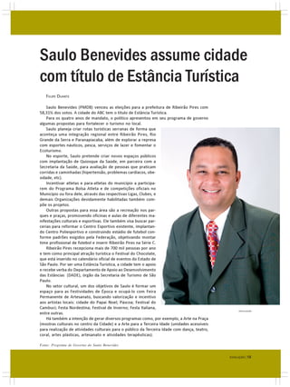 Saulo Benevides assume cidade
com título de Estância Turística
   FELIPE DUARTE

    Saulo Benevides (PMDB) venceu as eleições para a prefeitura de Ribeirão Pires com
58,31% dos votos. A cidade do ABC tem o título de Estância Turística.
    Para os quatro anos de mandato, o político apresentou em seu programa de governo
algumas propostas para fortalecer o turismo no local.
    Saulo planeja criar rotas turísticas serranas de forma que
aconteça uma integração regional entre Ribeirão Pires, Rio
Grande da Serra e Paranapiacaba, além de explorar a represa
com esportes náuticos, pesca, serviços de lazer e fomentar o
Ecoturismo.
    No esporte, Saulo pretende criar novos espaços públicos
com implantação de Quiosque da Saúde, em parceira com a
Secretaria da Saúde, para avaliação de pessoas que praticam
corridas e caminhadas (hipertensão, problemas cardíacos, obe-
sidade, etc).
    Incentivar atletas e para-atletas do município a participa-
rem do Programa Bolsa Atleta e de competições oficiais no
Município ou fora dele, através das respectivas Ligas, Clubes, e
demais Organizações devidamente habilitadas também com-
põe os projetos.
    Outras propostas para essa área são a recreação nos par-
ques e praças, promovendo oficinas e aulas de diferentes ma-
nifestações culturais e esportivas. Ele também visa buscar par-
cerias para reformar o Centro Esportivo existente, implantan-
do Centro Poliesportivo e construindo estádio de futebol con-
forme padrões exigidos pela Federação, objetivando montar
time profissional de futebol e inserir Ribeirão Pires na Série C.
    Ribeirão Pires recepciona mais de 700 mil pessoas por ano
e tem como principal atração turística o Festival do Chocolate,
que está inserido no calendário oficial de eventos do Estado de
São Paulo. Por ser uma Estância Turística, a cidade tem o apoio
e recebe verba do Departamento de Apoio ao Desenvolvimento
das Estâncias (DADE), órgão da Secretaria de Turismo de São
Paulo.
    No setor cultural, um dos objetivos de Saulo é formar um
espaço para as Festividades de Época e ocupá-lo com Feira
Permanente de Artesanato, buscando valorização e incentivo
aos artistas locais: cidade do Papai Noel; Páscoa; Festival do
Cambuci; Festa Nordestina; Festival de Inverno; Festa Italiana,
                                                                                                   DIVULGAÇÃO
entre outras.
    Há também a intenção de gerar diversos programas como, por exemplo, a Arte na Praça
(mostras culturais no centro da Cidade) e a Arte para a Terceira Idade (unidades acessíveis
para realização de atividades culturais para o público da Terceira Idade com dança, teatro,
coral, artes plásticas, artesanato e atividades terapêuticas).

Fonte: Programa de Governo do Saulo Benevides


                                                                                              EVOLUÇÃO | 15
 