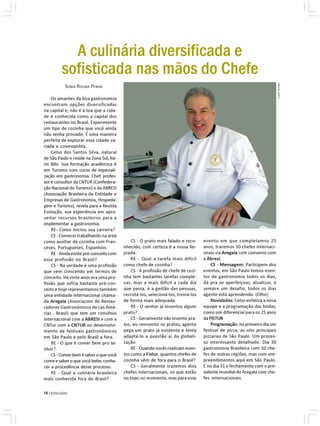 A culinária diversificada e
          sofisticada nas mãos do Chefe




                                                                                                                           SONIA REGINA
           SONIA REGINA PENHA

    Os amantes da boa gastronomia
encontram opções diversificadas
na capital e, não é à toa que a cida-
de é conhecida como a capital dos
restaurantes no Brasil. Experimente
um tipo de cozinha que você ainda
não tenha provado. É uma maneira
perfeita de explorar essa cidade va-
riada e cosmopolita.
    Celso dos Santos Silva, natural
de São Paulo e reside na Zona Sul, Ita-
im Bibi. Sua formação acadêmica é
em Turismo com curso de especiali-
zação em gastronomia. Chef, profes-
sor e consultor da CNTUR (Confedera-
ção Nacional do Turismo) e da ABRESI
(Associação Brasileira da Entidade e
Empresas de Gastronomia, Hospeda-
gem e Turismo), revela para a Revista
Evolução, sua experiência em apro-
veitar recursos brasileiros para a
implementar a gastronomia.
    RE- Como iniciou sua carreira?
    CS - Comecei trabalhando na área
como auxiliar de cozinha com Fran-            CS - O prato mais falado e reco-     evento em que completamos 25
ceses, Portugueses, Espanhóis.            nhecido, com certeza é a nossa fei-      anos, traremos 10 chefes internaci-
    RE - Ainda existe pré-conceito com    joada.                                   onais via Aregala com convenio com
essa profissão no Brasil?                     RE - Qual a tarefa mais difícil      a Abresi.
    CS - Na verdade é uma profissão       como chefe de cozinha?                       CS - Mensagem: Participem dos
que vem crescendo em termos de                CS - A profissão de chefe de cozi-   eventos, em São Paulo temos even-
conceito. Há vinte anos era uma pro-      nha tem bastantes tarefas comple-        tos de gastronomia todos os dias,
fissão que sofria bastante pré-con-       xas, mas a mais difícil a cada dia       dá pra se aperfeiçoar, atualizar, é
ceito e hoje representamos também         que passa, é a gestão das pessoas,       sempre um desafio, todos os dias
uma entidade internacional chama-         recrutá-los, selecioná-los, treiná-los   agente está aprendendo. (Olho)
da Aregala (Associacion de Restau-        de forma mais adequada.                      Novidades: Celso enfatiza a nova
radores Gastronômicos de Las Amé-             RE - O senhor já inventou algum      equipe e a programação das bodas,
rias - Brasil) que tem um convênio        prato?                                   como um diferencial para os 25 anos
internacional com a ABRESI e com a            CS - Geralmente não invento pra-     da FISTUR
CNTur com a CNTUR no desenvolvi-          tos, eu reinvento os pratos, agente          Programação: no primeiro dia um
mento de festivais gastronômicos          pega um prato já existente e tenta       festival de pizza, as oito principais
em São Paulo e pelo Brasil a fora.        adaptá-lo a questão ai da globali-       pizzarias de São Paulo. Um proces-
    RE - O que é comer bem pro se-        zação.                                   so interessante detalhado. Dia 30
nhor?                                         RE - Quando vocês realizam even-     gastronomia Brasileira com 10 che-
    CS - Comer bem é saber o que você     tos como a Fistur, quantos chefes de     fes de outras regiões, mas com em-
come e saber o que você bebe, conhe-      cozinha vêm de fora para o Brasil?       preendimentos aqui em São Paulo.
cer a procedência desse processo.             CS - Geralmente trazemos dois        E no dia 31 o fechamento com o pre-
    RE - Qual a culinária brasileira      chefes internacionais, os que estão      sidente mundial do Aregala com che-
mais conhecida fora do Brasil?            no topo no momento, mas para esse        fes internacionais.


16 | EVOLUÇÃO
 