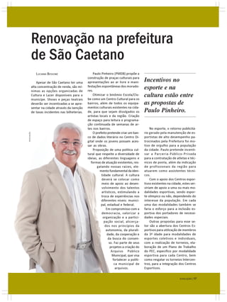 Renovação na prefeitura
             de São Caetano
                LUCIANA BESSONE                         Paulo Pinheiro (PMDB) propõe a

                 Apesar de São Caetano ter uma
                                                    construção de praças culturais para
                                                    apresentações ao ar livre e mani-          Incentivos no
             alta concentração de renda, são mí-
             nimas as opções organizadas de
                                                    festações espontâneas dos morado-
                                                    res.
                                                                                               esporte e na
             Cultura e Lazer disponíveis para o         Otimizar o binômio Escola/Clu-
                                                    be como um Centro Cultural para os
                                                                                               cultura estão entre
             munícipe. Shows e peças teatrais
             deverão ser incentivadas a se apre-    bairros, além de todos os equipa-          as propostas de
                                                    mentos culturais existentes na cida-
                                                                                               Paulo Pinheiro.
             sentar na cidade através da isenção
             de taxas incidentes nas bilheterias.   de, para que sejam divulgados os
                                                    artistas locais e da região. Criação
                                                    de espaço para leitura e programa-
                                                    ção continuada de semanas de ar-
                                                    tes nos bairros.                               No esporte, o retorno publicitá-
                                                        O prefeito pretende criar um ban-      rio gerado pela manutenção de es-
DIVULGAÇÃO




                                                    co de dados literário no Centro Di-        portistas de alto desempenho pa-
                                                    gital onde os jovens possam aces-          trocinados pela Prefeitura foi mo-
                                                    sar as obras.                              tivo de orgulho para a população
                                                        Proposição de uma política cul-        da cidade. Paulo pretende incenti-
                                                    tural que respeite a diversidade de        var a Parceria-Público-Privada
                                                    ideias, as diferentes linguagens e         para a contratação de atletas e téc-
                                                       formas de atuação existentes, res-      nicos de ponta, além da indicação
                                                           gatando nossas raízes, ele-         de profissionais da região para
                                                             mento fundamental da iden-        atuarem como assistentes técni-
                                                              tidade cultural. A cultura       cos.
                                                               deverá se colocar como              Com o apoio dos Centros espor-
                                                               meio de apoio ao desen-         tivos existentes na cidade, estes ser-
                                                               volvimento dos talentos         viriam de apoio a uma ou mais mo-
                                                               artísticos, estimulando a       dalidades esportivas, sendo espor-
                                                               troca de experiências nos       te olímpico ou não, dependendo do
                                                              diferentes níveis: munici-       interesse da população. Em cada
                                                              pal, estadual e federal.         uma das modalidades também se
                                                                  Em compromisso com a         faria o esforço para a inclusão es-
                                                               democracia, valorizar a         portiva dos portadores de necessi-
                                                                organização e a partici-       dades especiais.
                                                                 pação social, alicerça-           Outras propostas para esse se-
                                                                 dos nos princípios da         tor são a abertura dos Centros Es-
                                                                  autonomia, da plurali-       portivos para utilização de membros
                                                                   dade, da cooperação e       da 3ª idade para modalidades de
                                                                    da busca do consen-        esportes coletivos e individuais,
                                                                     so. Faz parte de seus     com a realização de torneios, ela-
                                                                      projetos a criação do    boração de um Plano de Trabalho
                                                                       Arquivo Público         do PEC, específico por modalidade
                                                                       Municipal, que visa     esportiva para cada Centro, bem
                                                                        fortalecer a políti-   como resgatar os torneios Intercen-
                                                                         ca municipal de       tros, para a integração dos Centros
                                                                          arquivos.            Esportivos.

                                                                                                                         EVOLUÇÃO | 17
 