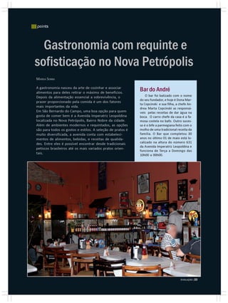 |||||| points




                   Gastronomia com requinte e
                 sofisticação no Nova Petrópolis
                  MARISA SENNA

                  A gastronomia nasceu da arte de cozinhar e associar
                  alimentos para deles retirar o máximo de benefícios.
                                                                              Bar do André
                  Depois da alimentação essencial a sobrevivência, o              O bar foi batizado com o nome
                                                                              do seu fundador, e hoje é Dona Mar-
                  prazer proporcionado pela comida é um dos fatores
                                                                              ta Copcinski e sua filha, a chefe An-
                  mais importantes da vida.                                   drea Marta Copcinski as responsá-
                  Em São Bernardo do Campo, uma boa opção para quem           veis pelas receitas de dar água na
                  gosta de comer bem é a Avenida Imperatriz Leopoldina        boca. O carro chefe da casa é a fa-
                  localizada no Nova Petrópolis, Bairro Nobre da cidade.      mosa costela no bafo. Outro suces-
                  Além de ambientes modernos e requintados, as opções         so é o bife a parmegiana feito com o
                  são para todos os gostos e estilos. A seleção de pratos é   molho de uma tradicional receita da
                  muito diversificada, a avenida conta com estabeleci-        família. O Bar que completou 30
                  mentos de alimentos, bebidas, e receitas de qualida-        anos no último 01 de maio está lo-
                  des. Entre eles é possível encontrar desde tradicionais     calizado na altura do número 631
                                                                              da Avenida Imperatriz Leopoldina e
                  petiscos brasileiros até os mais variados pratos orien-
                                                                              funciona de Terça a Domingo das
                  tais.                                                       10h00 a 00h00.
SONIA REGINA




                                                                                                           EVOLUÇÃO | 23
 